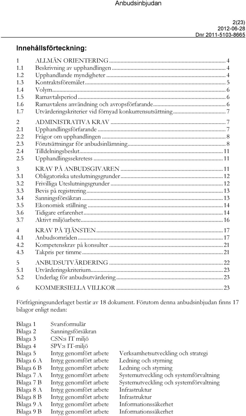 .. 8 2.3 Förutsättningar för anbudsinlämning... 8 2.4 Tilldelningsbeslut... 11 2.5 Upphandlingssekretess... 11 3 KRAV PÅ ANBUDSGIVAREN... 11 3.1 Obligatoriska uteslutningsgrunder... 12 3.