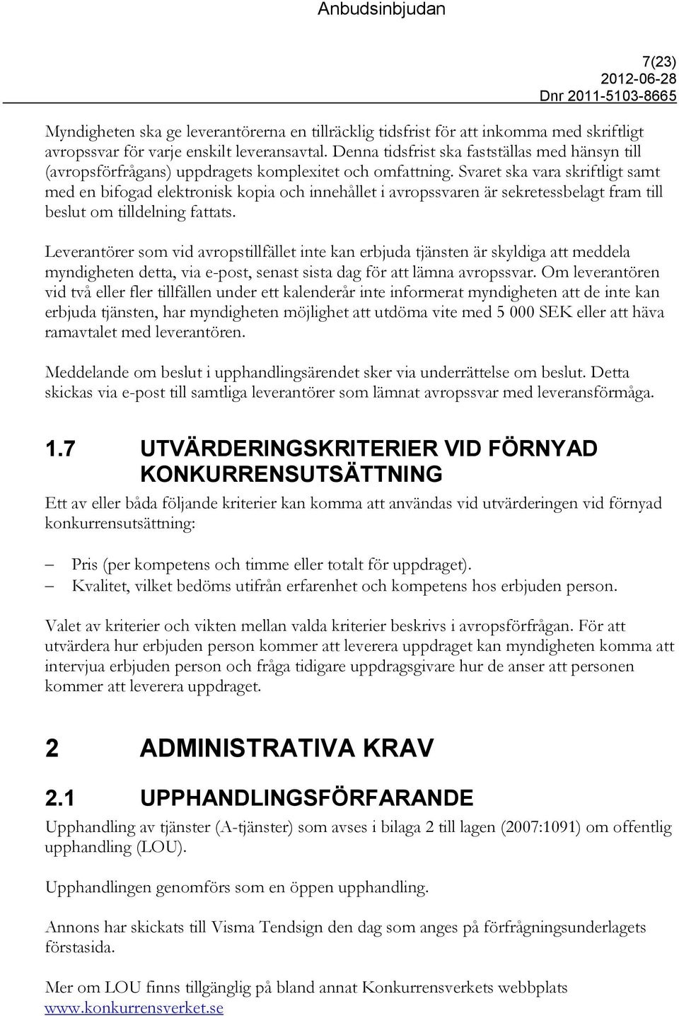 Svaret ska vara skriftligt samt med en bifogad elektronisk kopia och innehållet i avropssvaren är sekretessbelagt fram till beslut om tilldelning fattats.