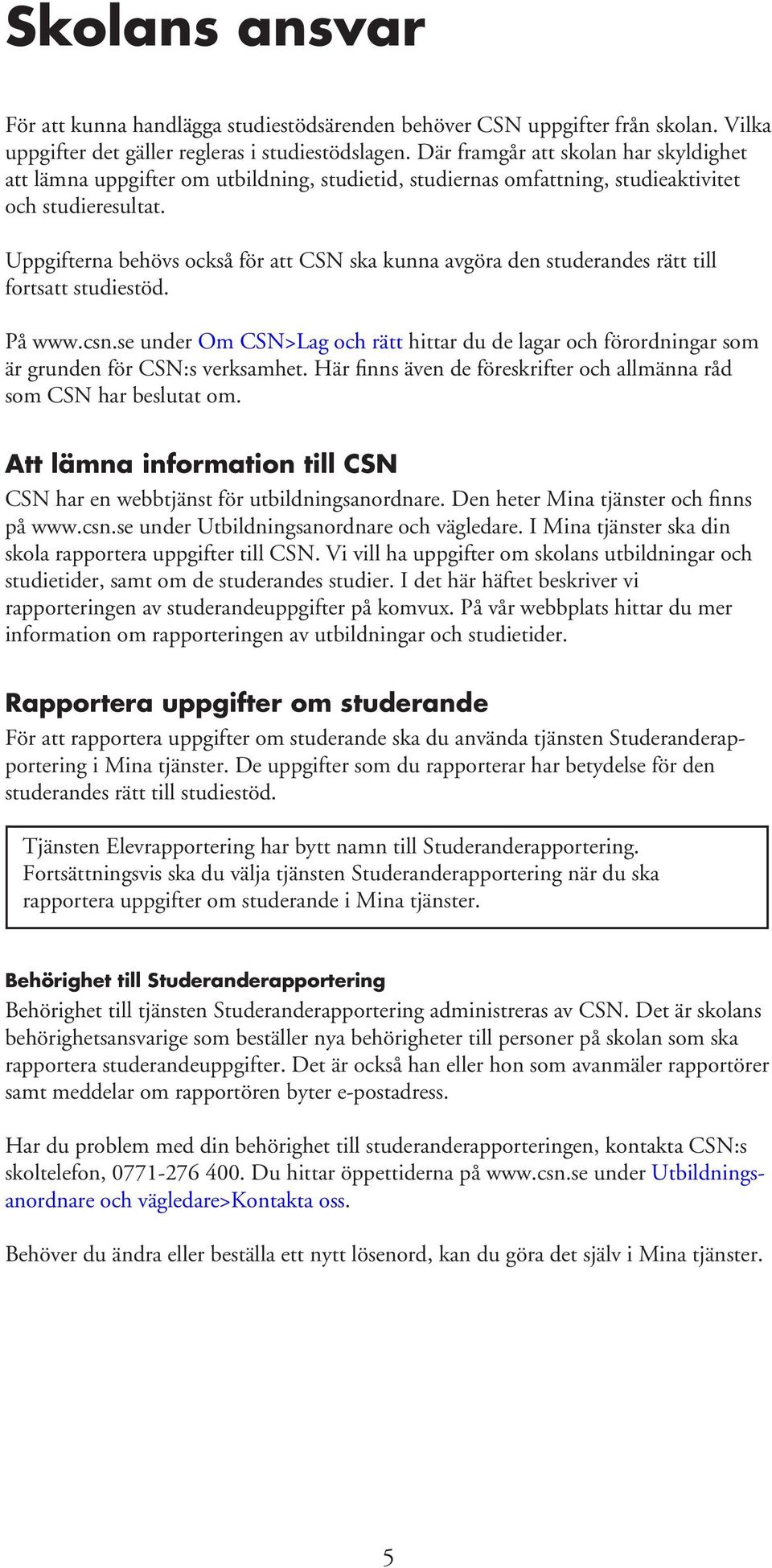 Uppgifterna behövs också för att CSN ska kunna avgöra den studerandes rätt till fortsatt studiestöd. På www.csn.