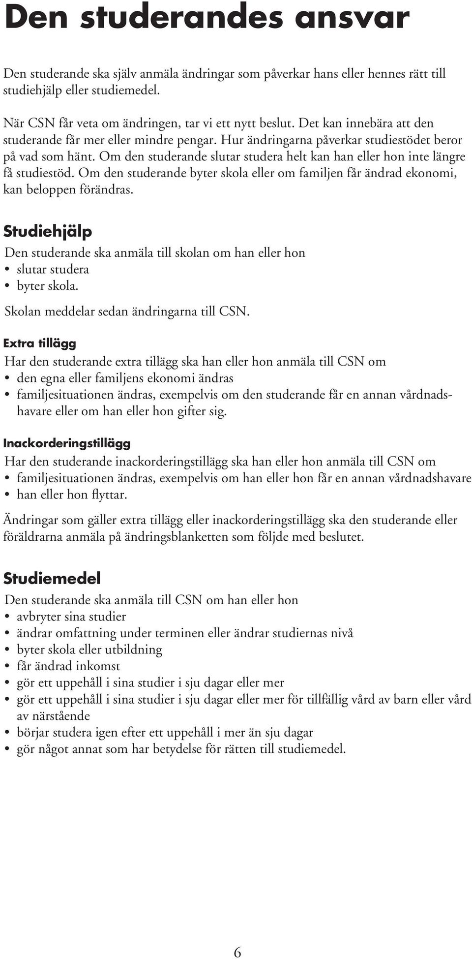 Om den studerande slutar studera helt kan han eller hon inte längre få studiestöd. Om den studerande byter skola eller om familjen får ändrad ekonomi, kan beloppen förändras.