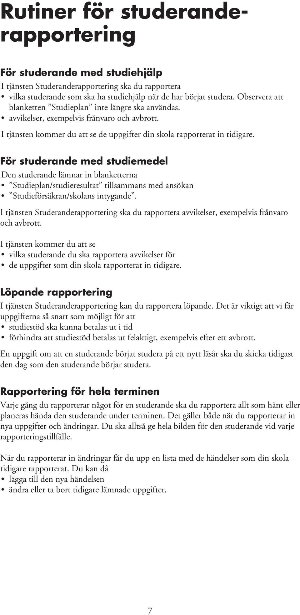 För studerande med studiemedel Den studerande lämnar in blanketterna Studieplan/studieresultat tillsammans med ansökan Studieförsäkran/skolans intygande.