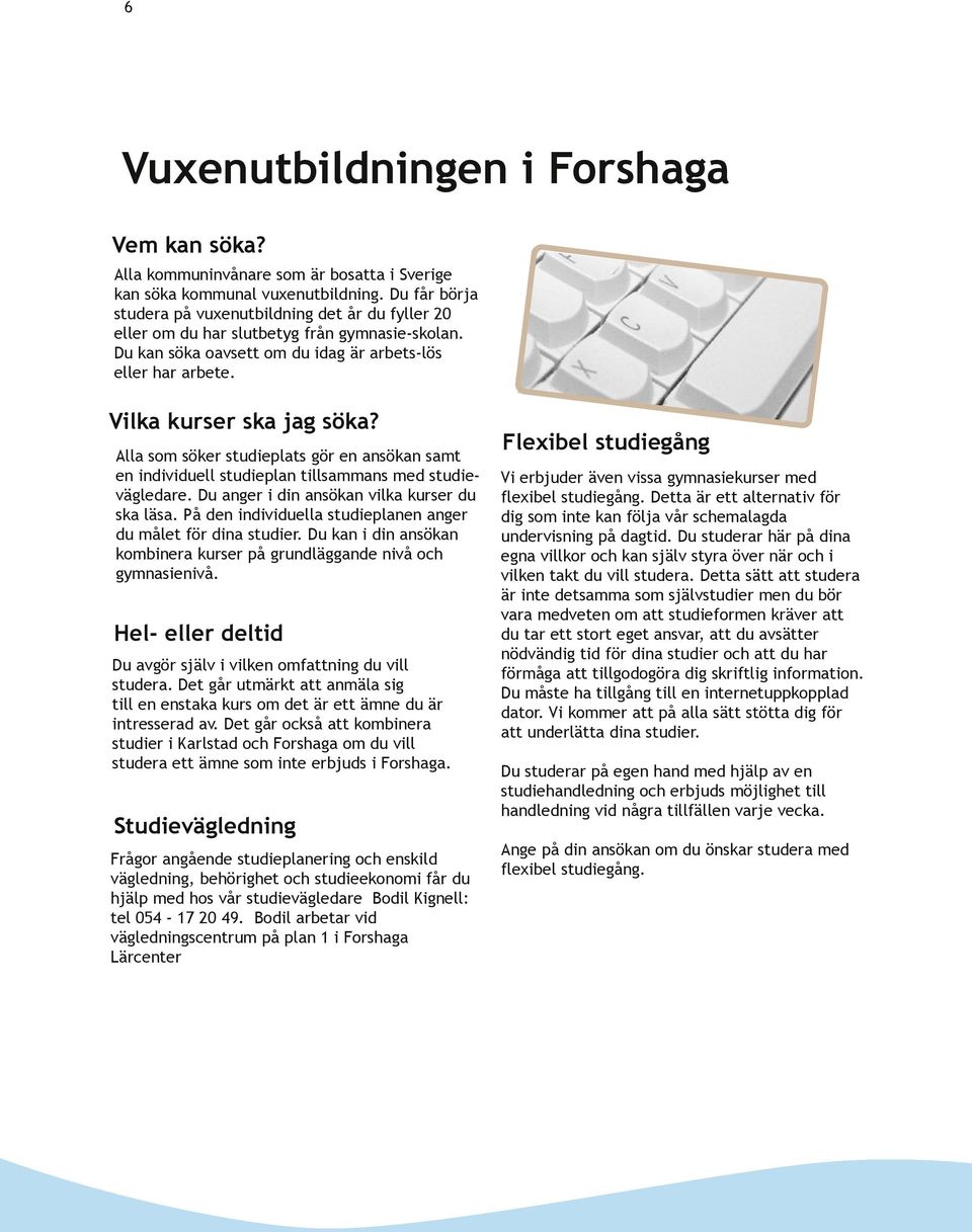 Alla som söker studieplats gör en ansökan samt en individuell studieplan tillsammans med studie vägledare. Du anger i din ansökan vilka kurser du ska läsa.