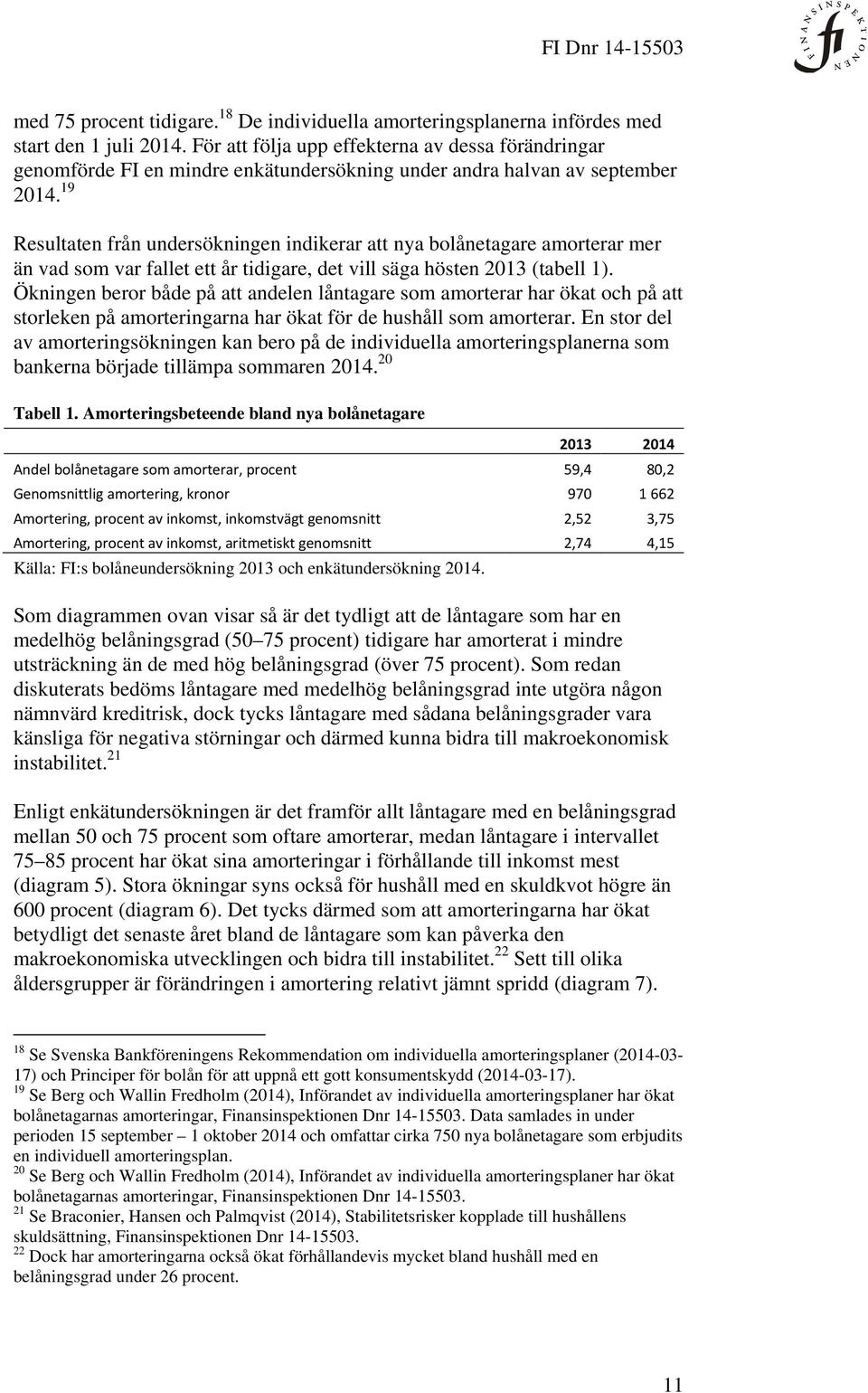 19 Resultaten från undersökningen indikerar att nya bolånetagare amorterar mer än vad som var fallet ett år tidigare, det vill säga hösten 2013 (tabell 1).