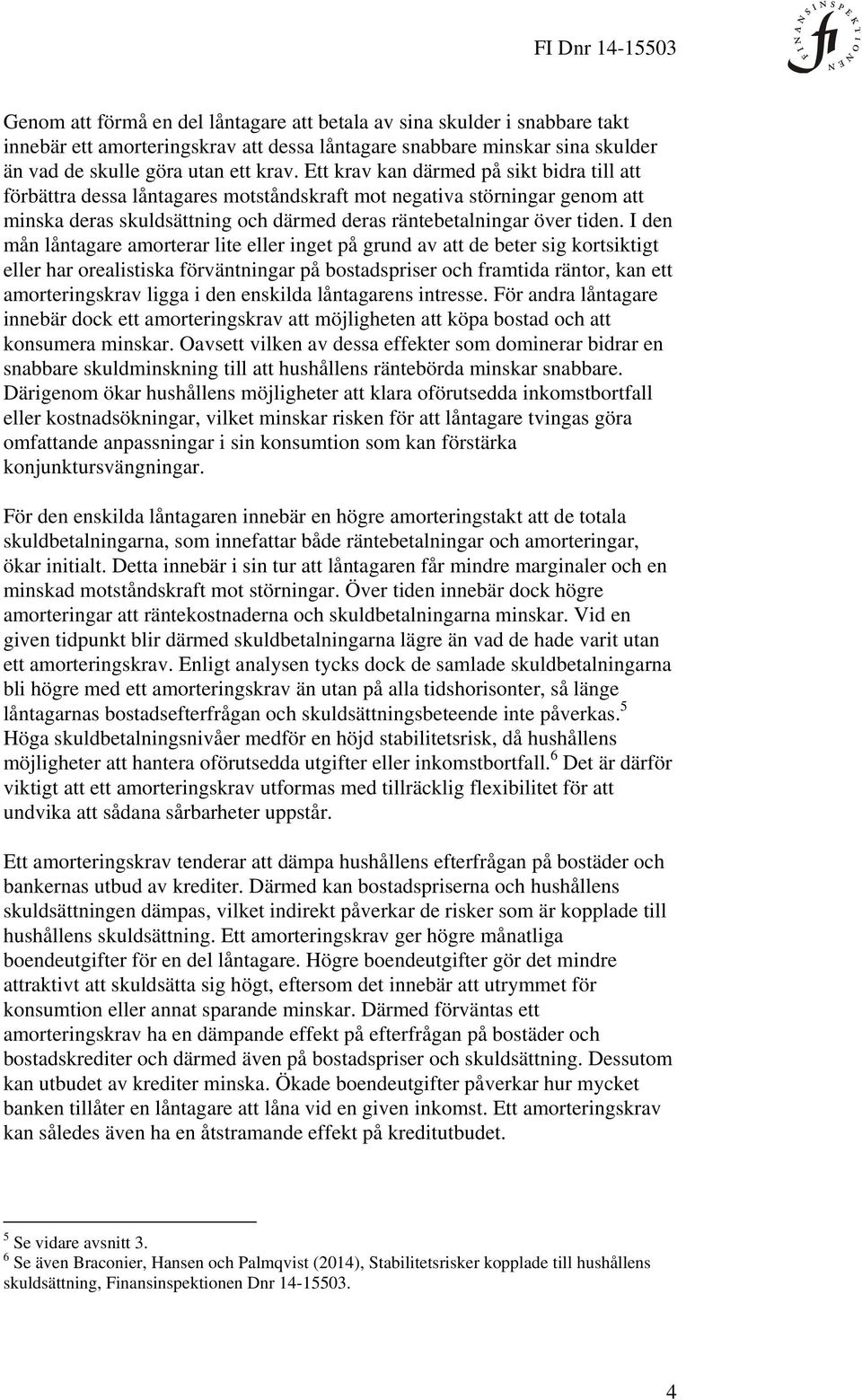 I den mån låntagare amorterar lite eller inget på grund av att de beter sig kortsiktigt eller har orealistiska förväntningar på bostadspriser och framtida räntor, kan ett amorteringskrav ligga i den