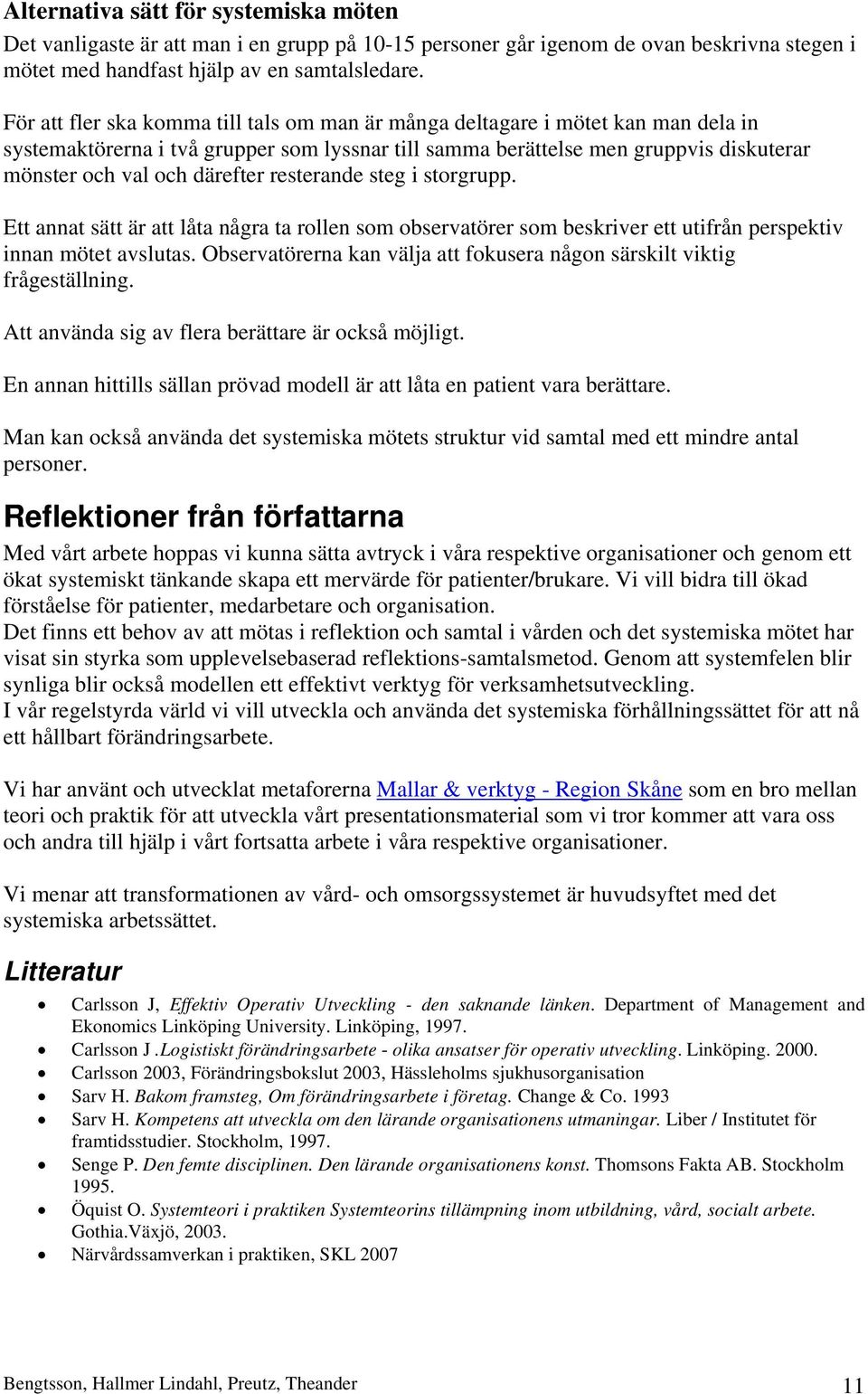 resterande steg i storgrupp. Ett annat sätt är att låta några ta rollen som observatörer som beskriver ett utifrån perspektiv innan mötet avslutas.