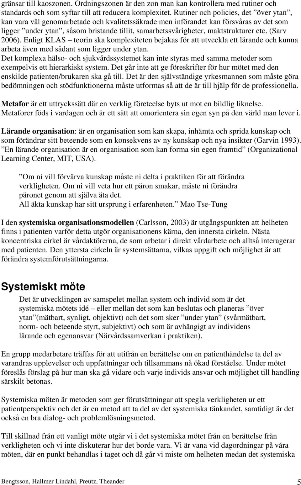 maktstrukturer etc. (Sarv 2006). Enligt KLAS teorin ska komplexiteten bejakas för att utveckla ett lärande och kunna arbeta även med sådant som ligger under ytan.