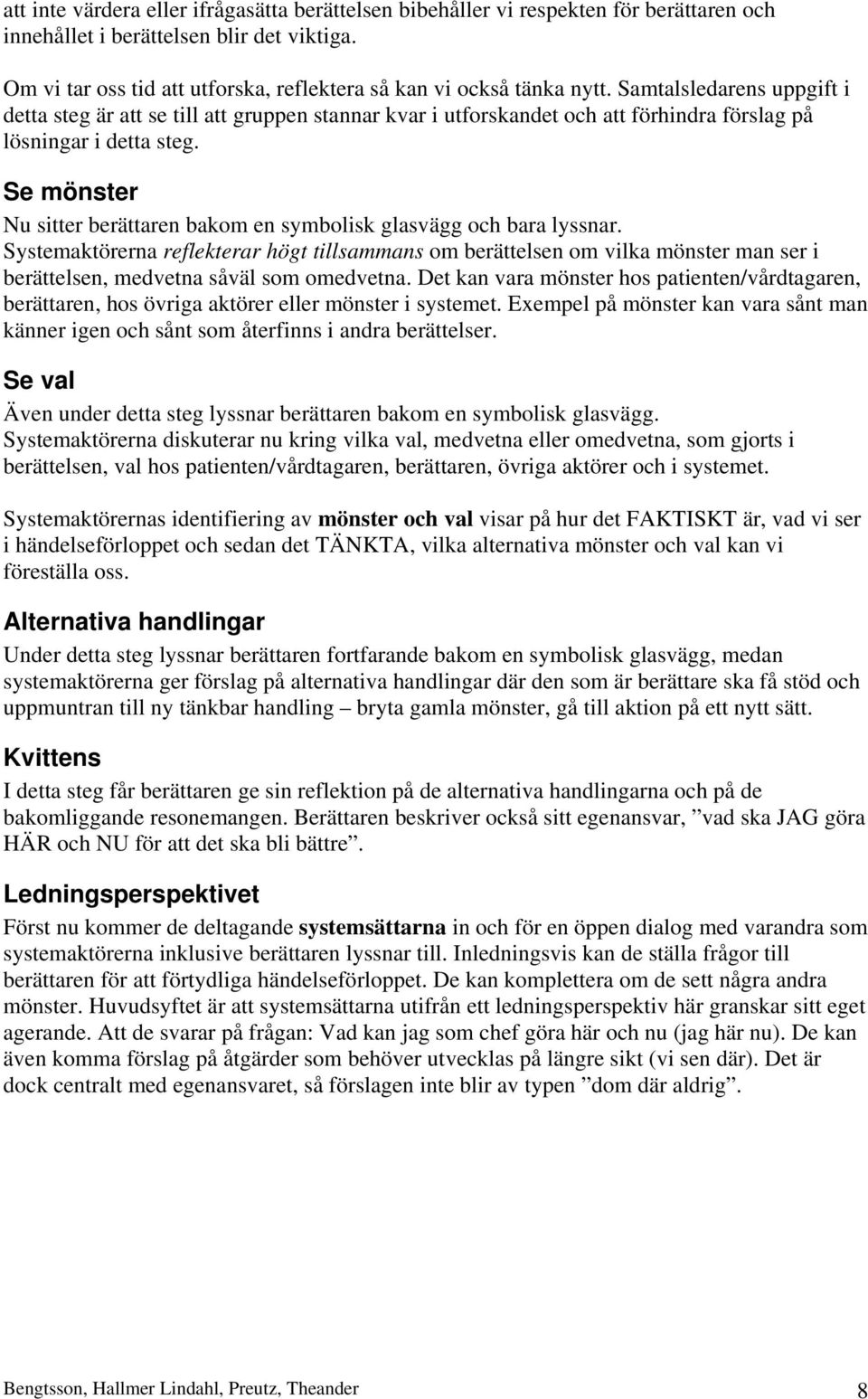 Samtalsledarens uppgift i detta steg är att se till att gruppen stannar kvar i utforskandet och att förhindra förslag på lösningar i detta steg.