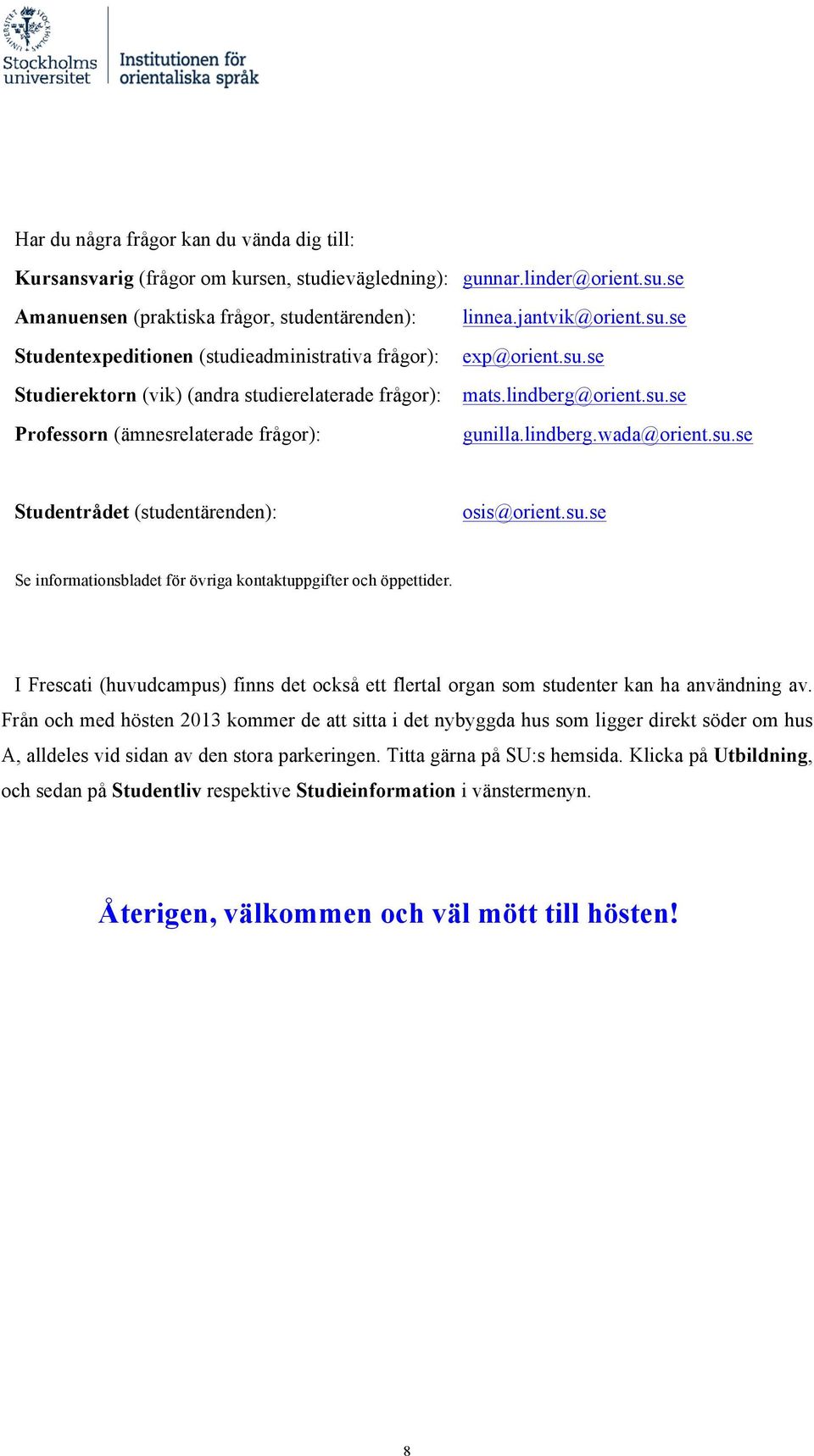 jantvik@orient.su.se exp@orient.su.se mats.lindberg@orient.su.se gunilla.lindberg.wada@orient.su.se Studentrådet (studentärenden): osis@orient.su.se Se informationsbladet för övriga kontaktuppgifter och öppettider.