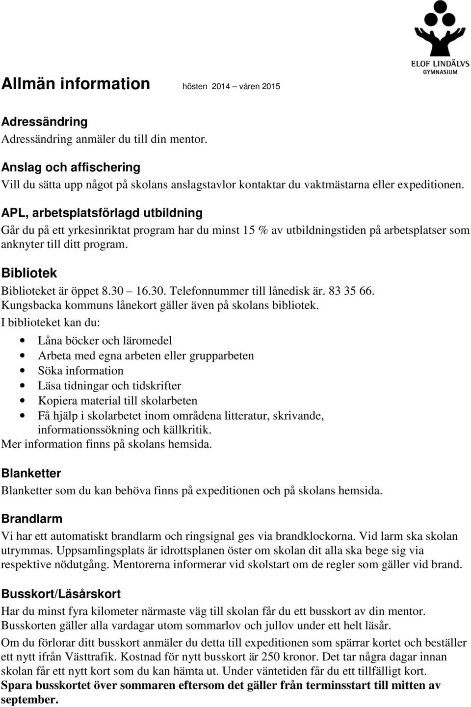 APL, arbetsplatsförlagd utbildning Går du på ett yrkesinriktat program har du minst 15 % av utbildningstiden på arbetsplatser som anknyter till ditt program. Bibliotek Biblioteket är öppet 8.30 