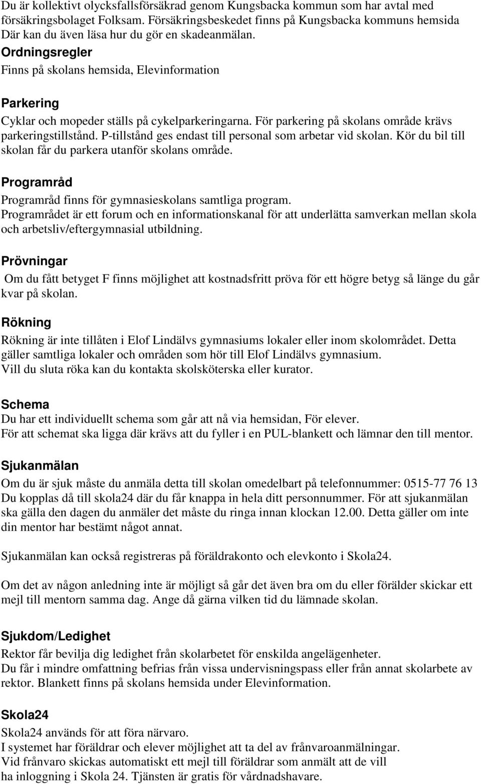 Ordningsregler Finns på skolans hemsida, Elevinformation Parkering Cyklar och mopeder ställs på cykelparkeringarna. För parkering på skolans område krävs parkeringstillstånd.