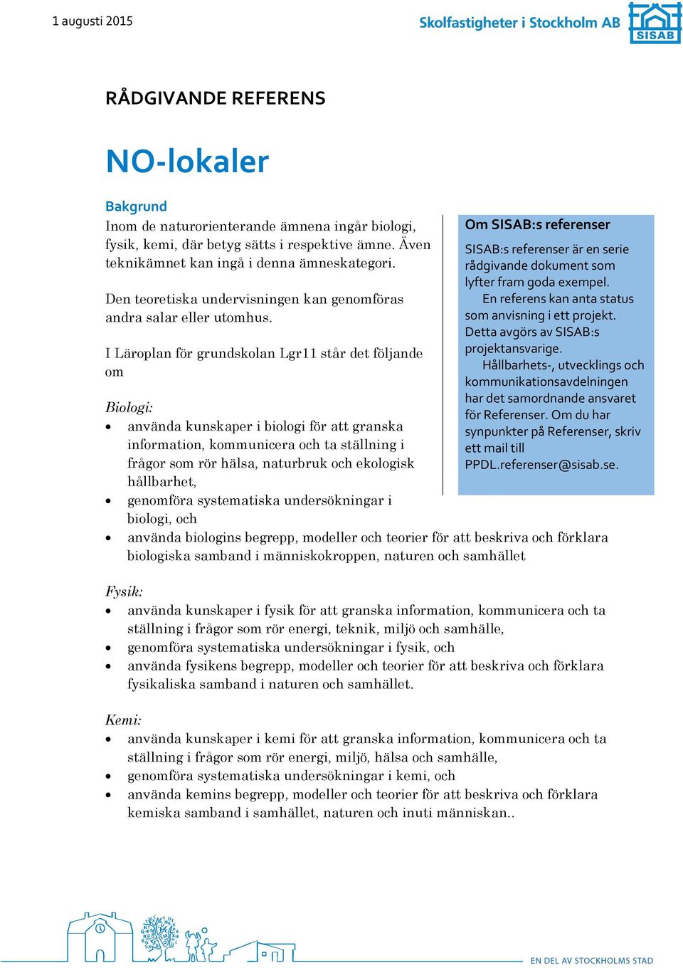 I Läroplan för grundskolan Lgr11 står det följande om Om SISAB:s referenser SISAB:s referenser är en serie rådgivande dokument som lyfter fram goda exempel.