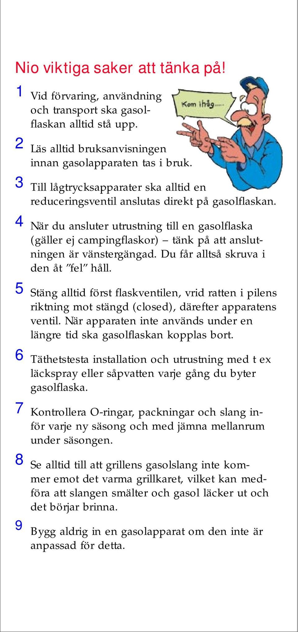 När du ansluter utrustning till en gasolflaska (gäller ej campingflaskor) tänk på att anslutningen är vänstergängad. Du får alltså skruva i den åt fel håll.