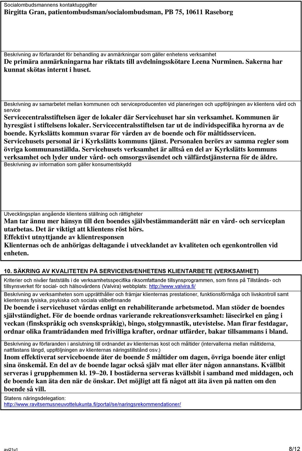 Beskrivning av samarbetet mellan kommunen och serviceproducenten vid planeringen och uppföljningen av klientens vård och service Servicecentralsstiftelsen äger de lokaler där Servicehuset har sin