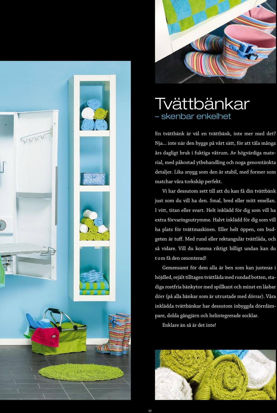 Vi har dessutom sett till att du kan få din tvättbänk just som du vill ha den. Smal, bred eller mitt emellan. I vitt, titan eller svart. Helt inklädd för dig som vill ha extra förvaringsutrymme.