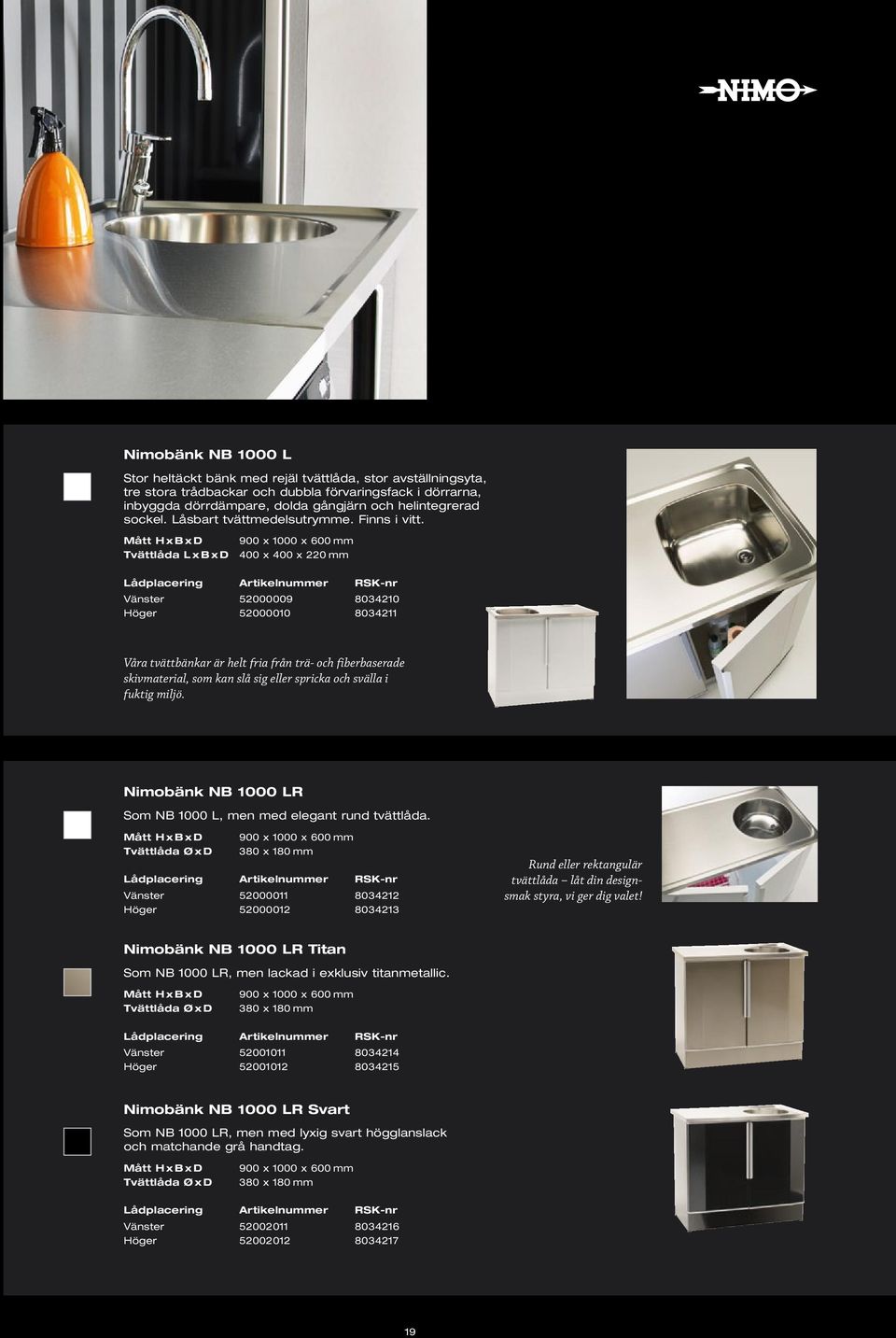 900 x 1000 x 600 mm Tvättlåda L x B x D 400 x 400 x 220 mm Vänster 52000009 8034210 Höger 52000010 8034211 Våra tvättbänkar är helt fria från trä- och fiberbaserade skivmaterial, som kan slå sig