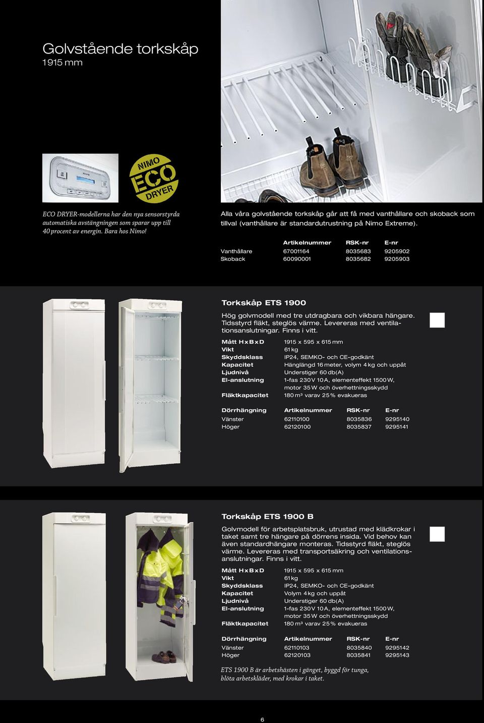 Artikelnummer RSK-nr E-nr Vanthållare 67001164 8035683 9205902 Skoback 60090001 8035682 9205903 Torkskåp ETS 1900 Hög golvmodell med tre utdragbara och vikbara hängare. Tidsstyrd fläkt, steglös värme.