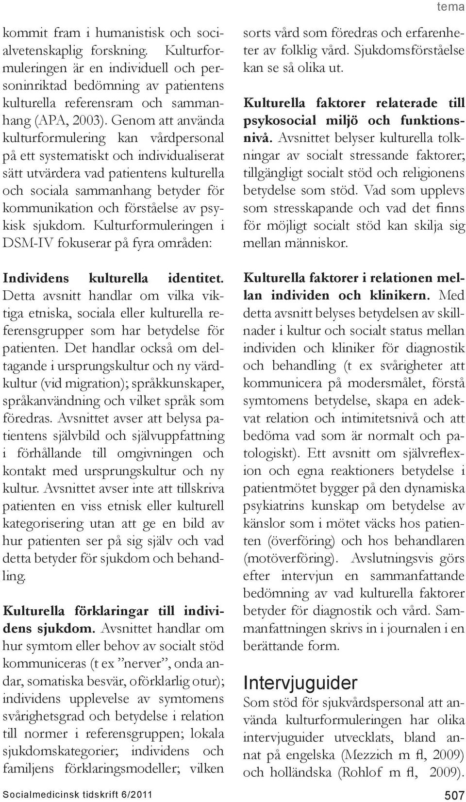 av psykisk sjukdom. Kulturformuleringen i DSM-IV fokuserar på fyra områden: sorts vård som föredras och erfarenheter av folklig vård. Sjukdomsförståelse kan se så olika ut.
