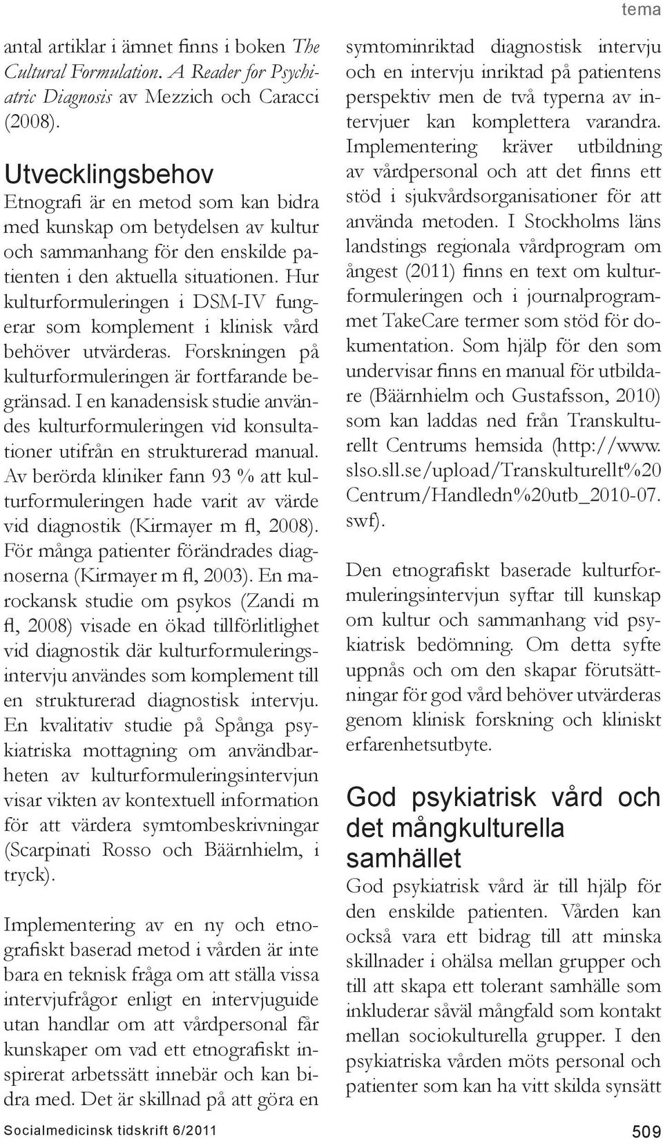 Hur kulturformuleringen i DSM-IV fungerar som komplement i klinisk vård behöver utvärderas. Forskningen på kulturformuleringen är fortfarande begränsad.