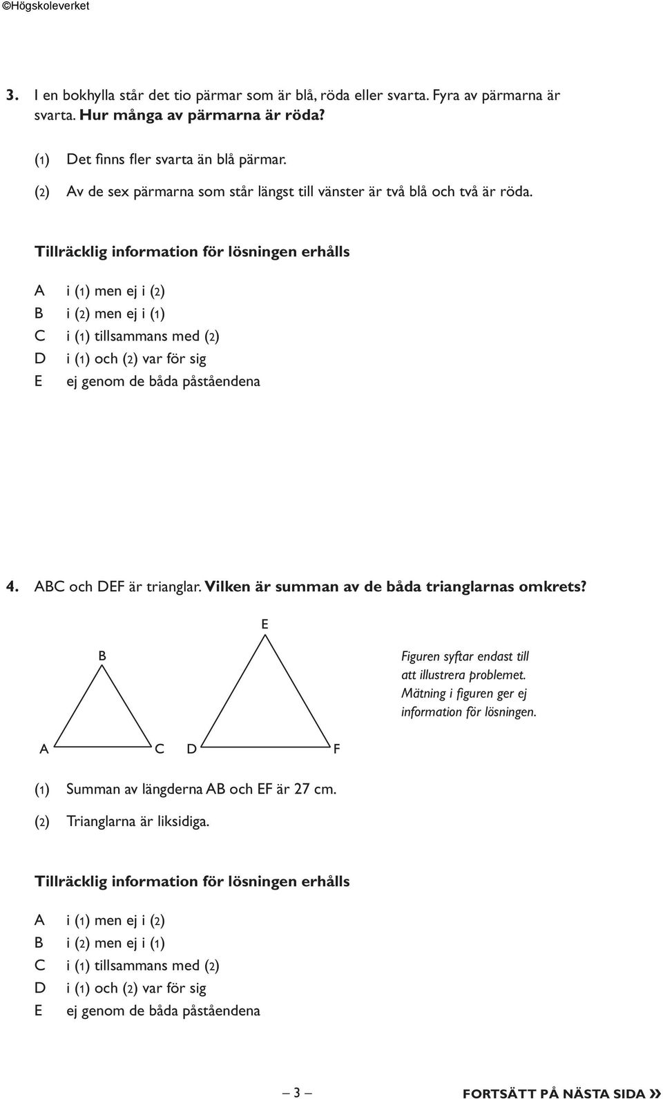 Tillräcklig information för lösningen erhålls i (1) men ej i (2) i (2) men ej i (1) i (1) tillsammans med (2) i (1) och (2) var för sig ej genom de båda påståendena 4. och F är trianglar.