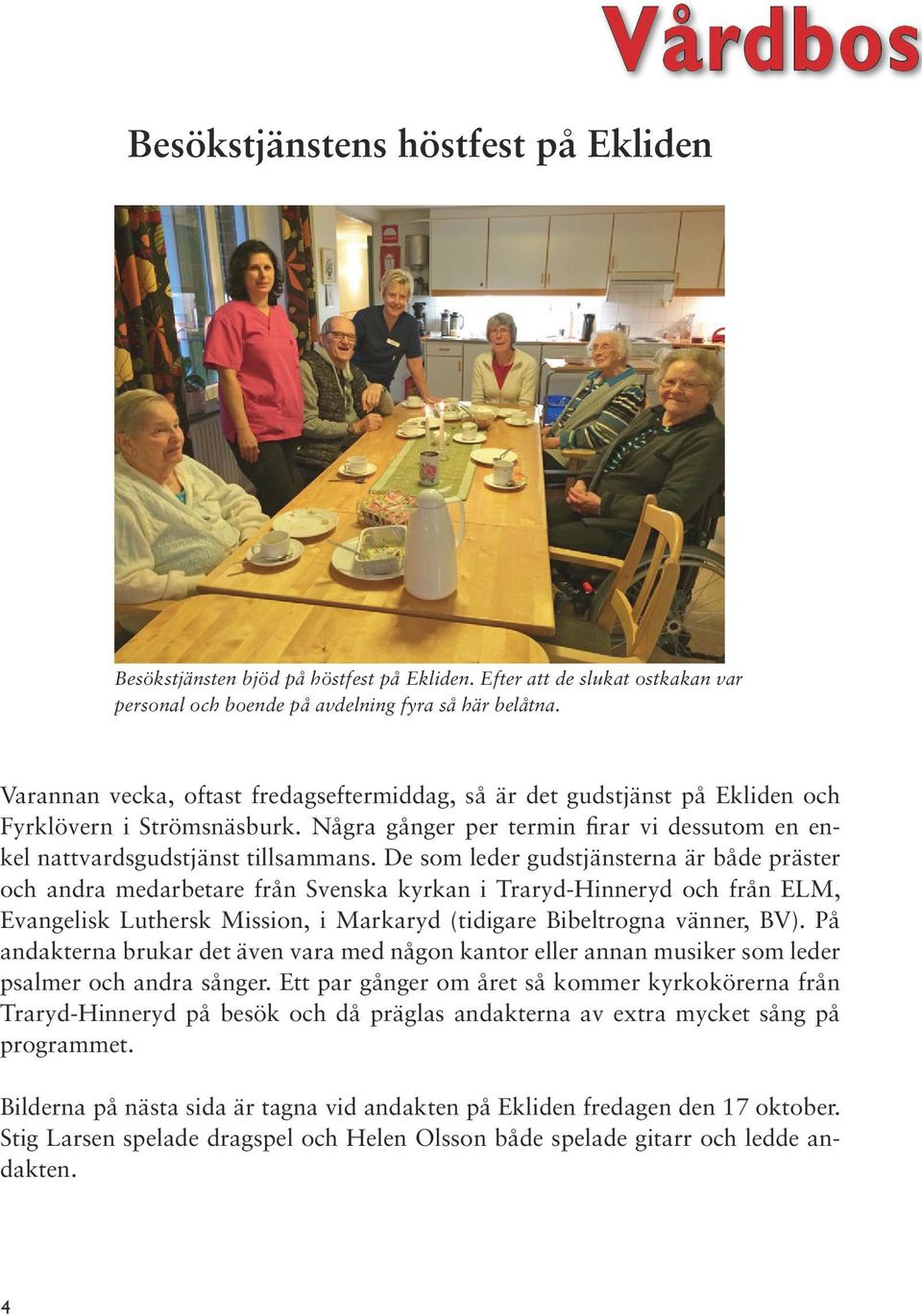 De som leder gudstjänsterna är både präster och andra medarbetare från Svenska kyrkan i Traryd-Hinneryd och från ELM, Evangelisk Luthersk Mission, i Markaryd (tidigare Bibeltrogna vänner, BV).