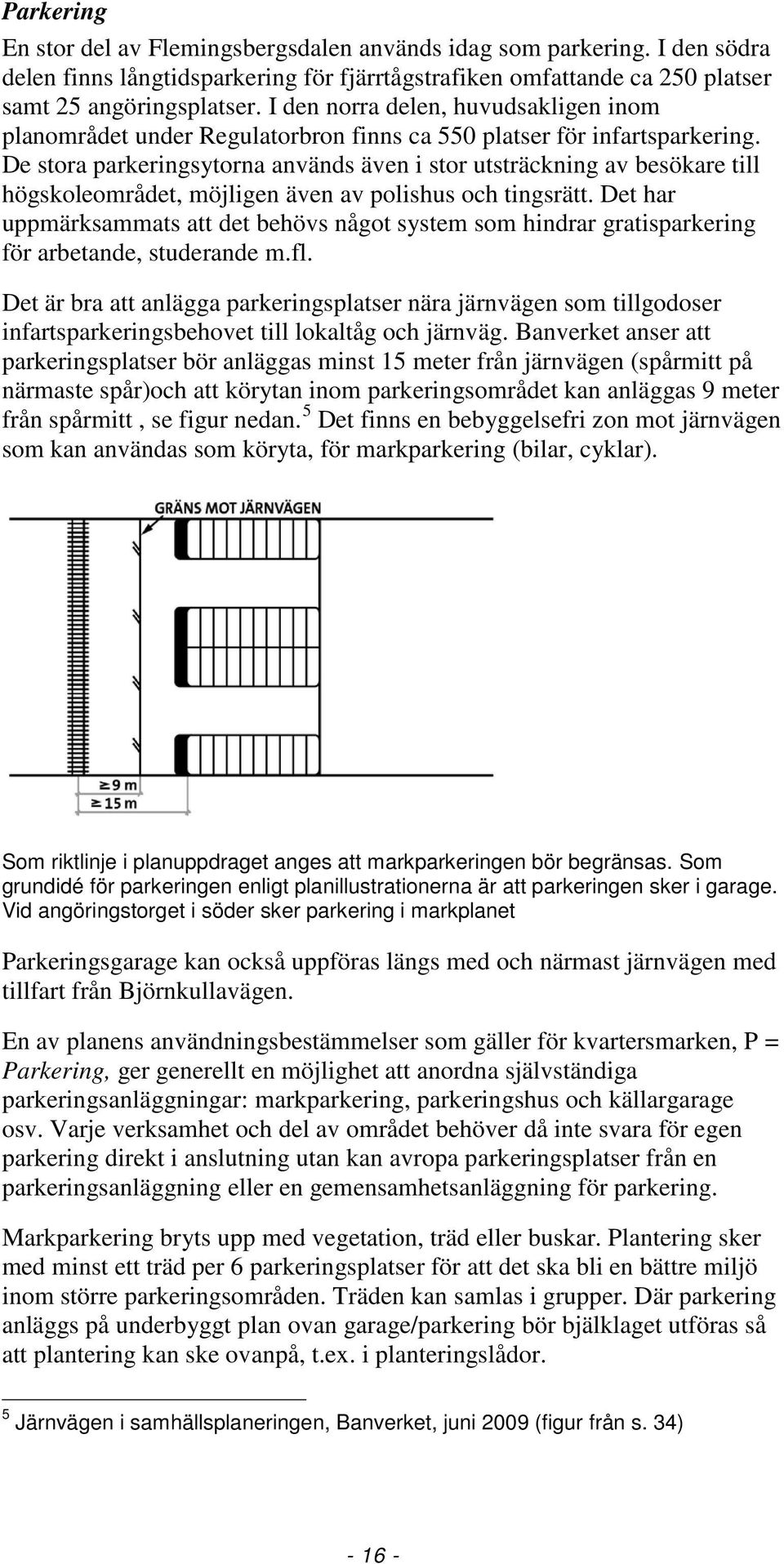 De stora parkeringsytorna används även i stor utsträckning av besökare till högskoleområdet, möjligen även av polishus och tingsrätt.