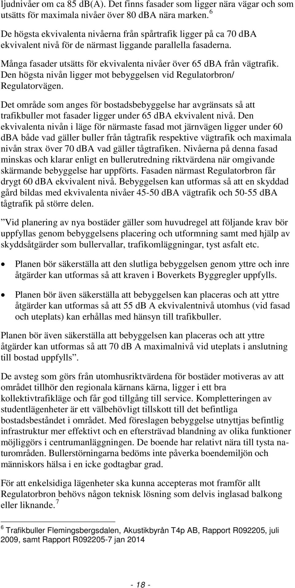 Många fasader utsätts för ekvivalenta nivåer över 65 dba från vägtrafik. Den högsta nivån ligger mot bebyggelsen vid Regulatorbron/ Regulatorvägen.