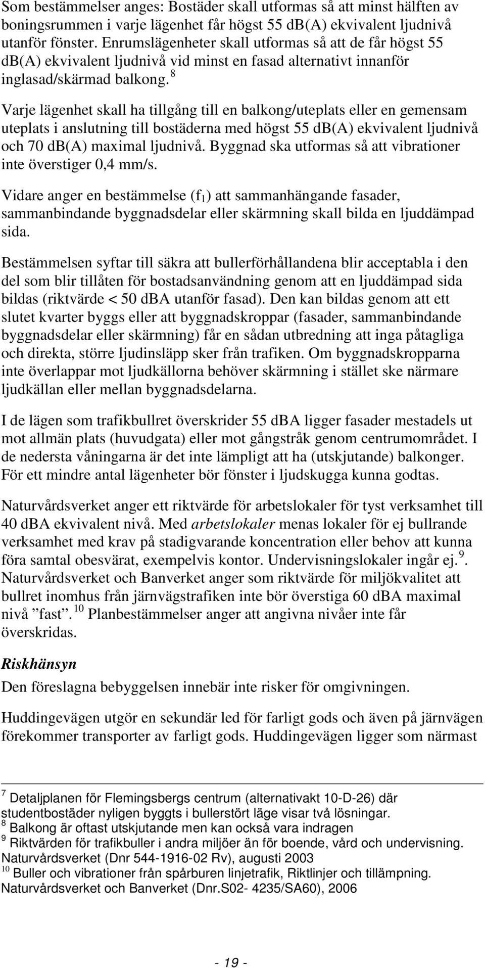 8 Varje lägenhet skall ha tillgång till en balkong/uteplats eller en gemensam uteplats i anslutning till bostäderna med högst 55 db(a) ekvivalent ljudnivå och 70 db(a) maximal ljudnivå.
