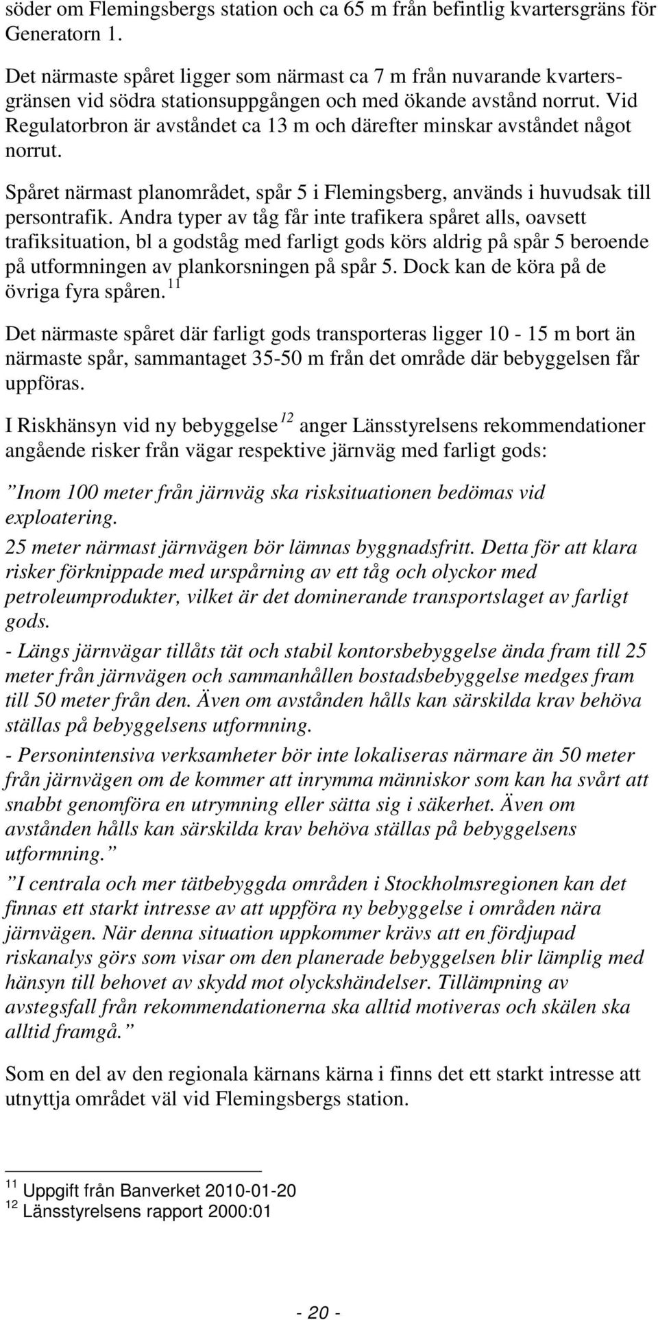 Vid Regulatorbron är avståndet ca 13 m och därefter minskar avståndet något norrut. Spåret närmast planområdet, spår 5 i Flemingsberg, används i huvudsak till persontrafik.