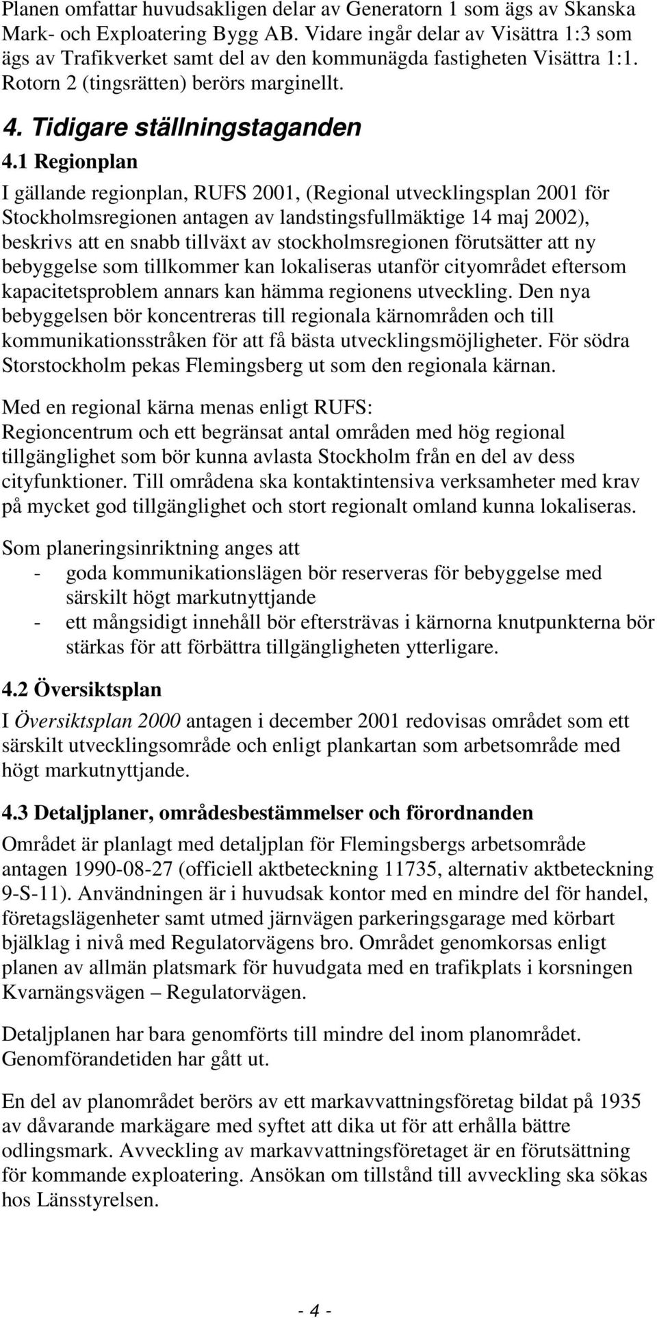 1 Regionplan I gällande regionplan, RUFS 2001, (Regional utvecklingsplan 2001 för Stockholmsregionen antagen av landstingsfullmäktige 14 maj 2002), beskrivs att en snabb tillväxt av
