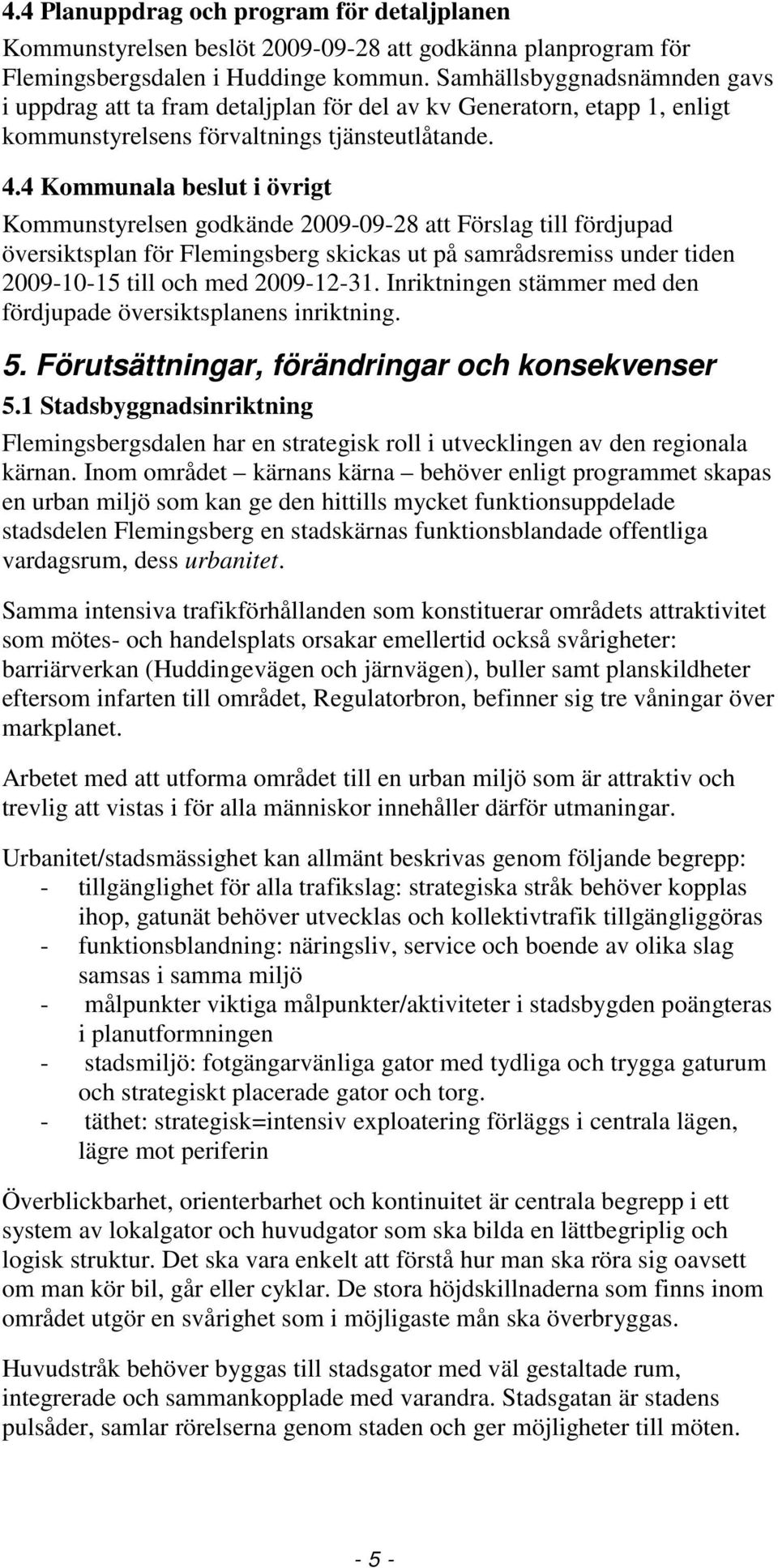 4 Kommunala beslut i övrigt Kommunstyrelsen godkände 2009-09-28 att Förslag till fördjupad översiktsplan för Flemingsberg skickas ut på samrådsremiss under tiden 2009-10-15 till och med 2009-12-31.