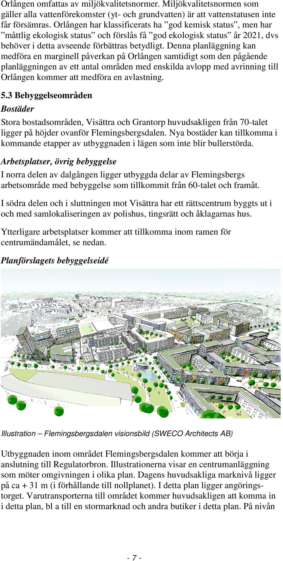 Denna planläggning kan medföra en marginell påverkan på Orlången samtidigt som den pågående planläggningen av ett antal områden med enskilda avlopp med avrinning till Orlången kommer att medföra en
