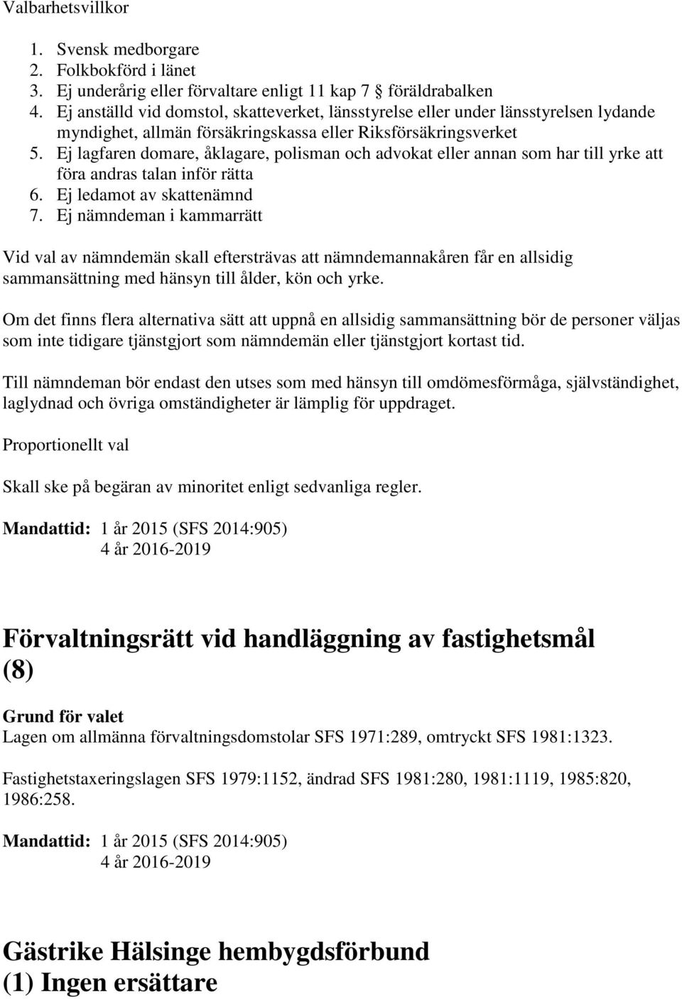 Ej lagfaren domare, åklagare, polisman och advokat eller annan som har till yrke att föra andras talan inför rätta 6. Ej ledamot av skattenämnd 7.