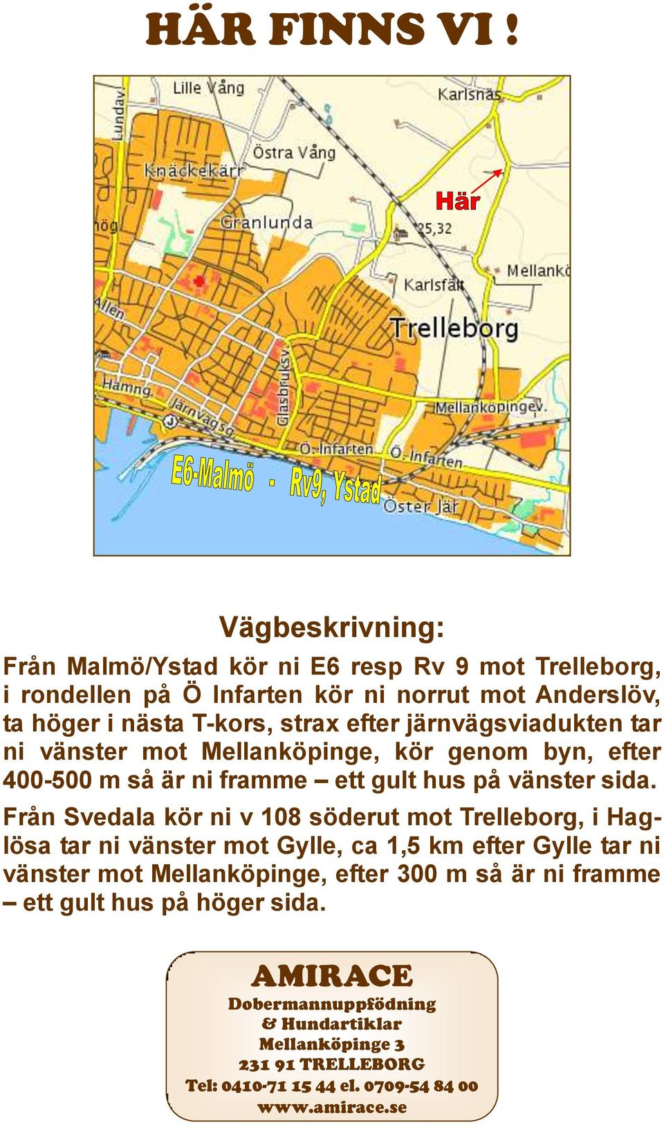 efter järnvägsviadukten tar ni vänster mot Mellanköpinge, kör genom byn, efter 400-500 m så är ni framme ett gult hus på vänster sida.