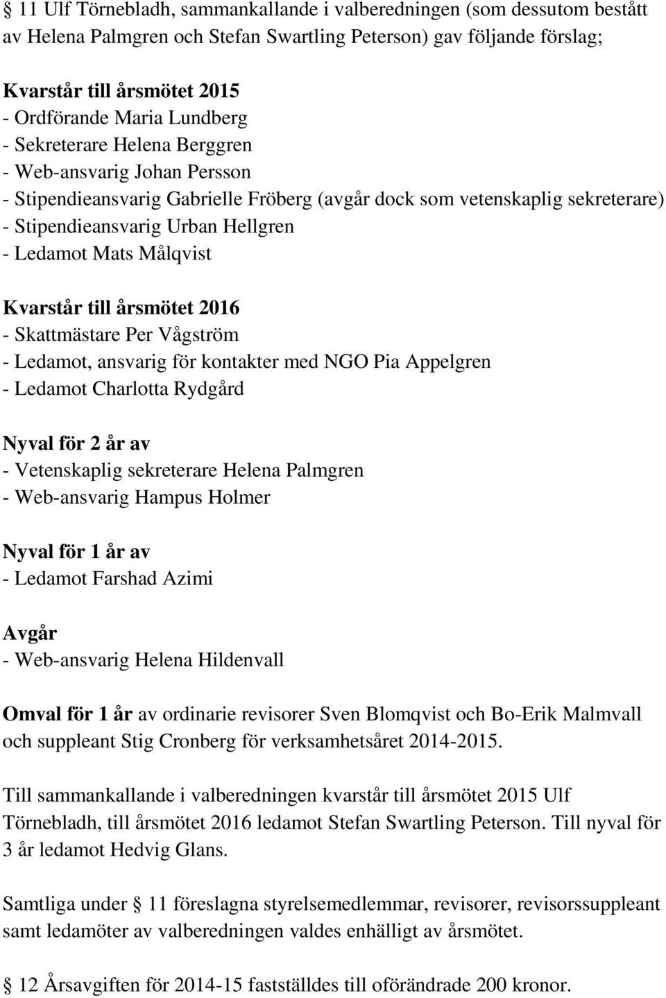 Målqvist Kvarstår till årsmötet 2016 - Skattmästare Per Vågström - Ledamot, ansvarig för kontakter med NGO Pia Appelgren - Ledamot Charlotta Rydgård Nyval för 2 år av - Vetenskaplig sekreterare