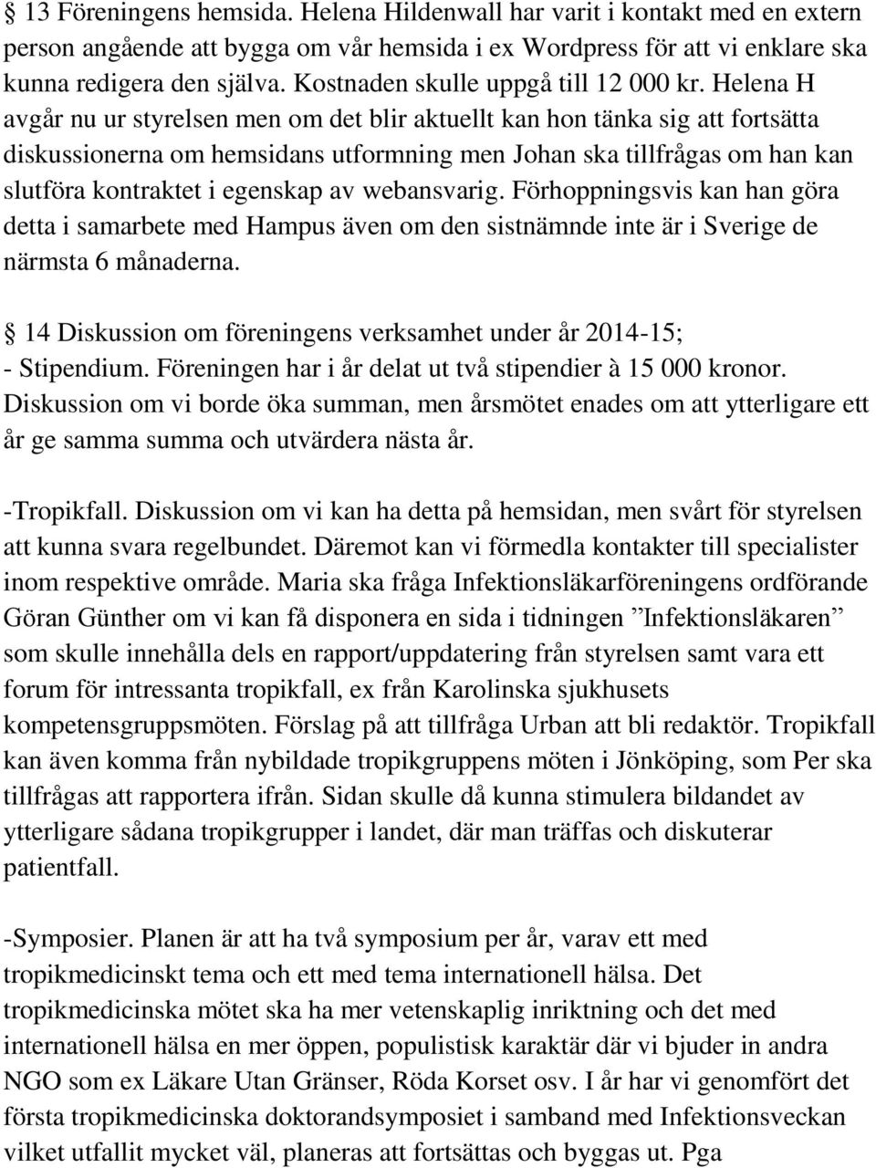 Helena H avgår nu ur styrelsen men om det blir aktuellt kan hon tänka sig att fortsätta diskussionerna om hemsidans utformning men Johan ska tillfrågas om han kan slutföra kontraktet i egenskap av
