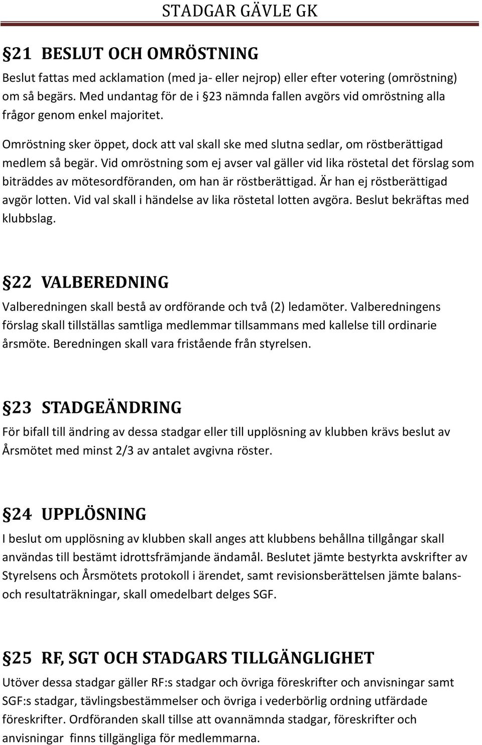 Vid omröstning som ej avser val gäller vid lika röstetal det förslag som biträddes av mötesordföranden, om han är röstberättigad. Är han ej röstberättigad avgör lotten.