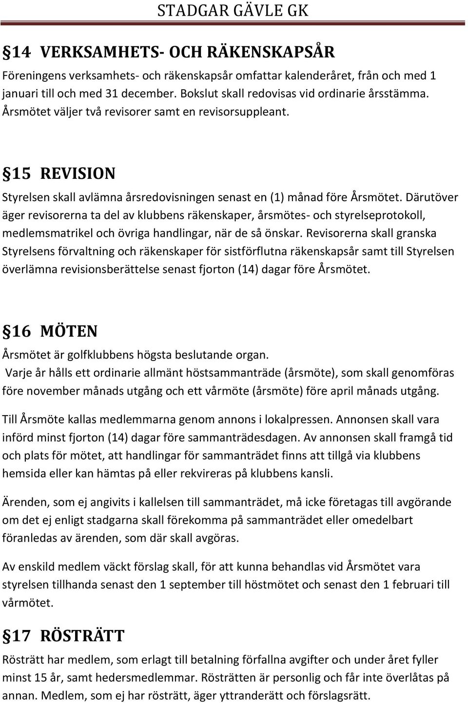 Därutöver äger revisorerna ta del av klubbens räkenskaper, årsmötes- och styrelseprotokoll, medlemsmatrikel och övriga handlingar, när de så önskar.