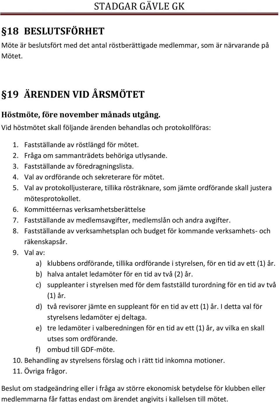 Val av ordförande och sekreterare för mötet. 5. Val av protokolljusterare, tillika rösträknare, som jämte ordförande skall justera mötesprotokollet. 6. Kommittéernas verksamhetsberättelse 7.