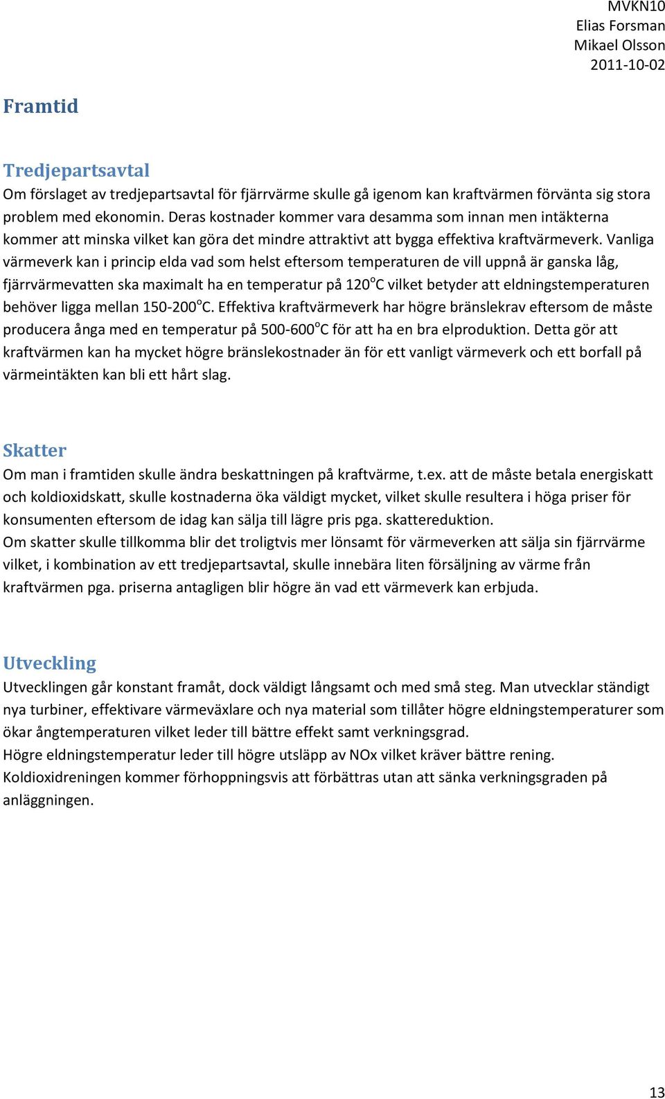 Vanliga värmeverk kan i princip elda vad som helst eftersom temperaturen de vill uppnå är ganska låg, fjärrvärmevatten ska maximalt ha en temperatur på 120 o C vilket betyder att eldningstemperaturen