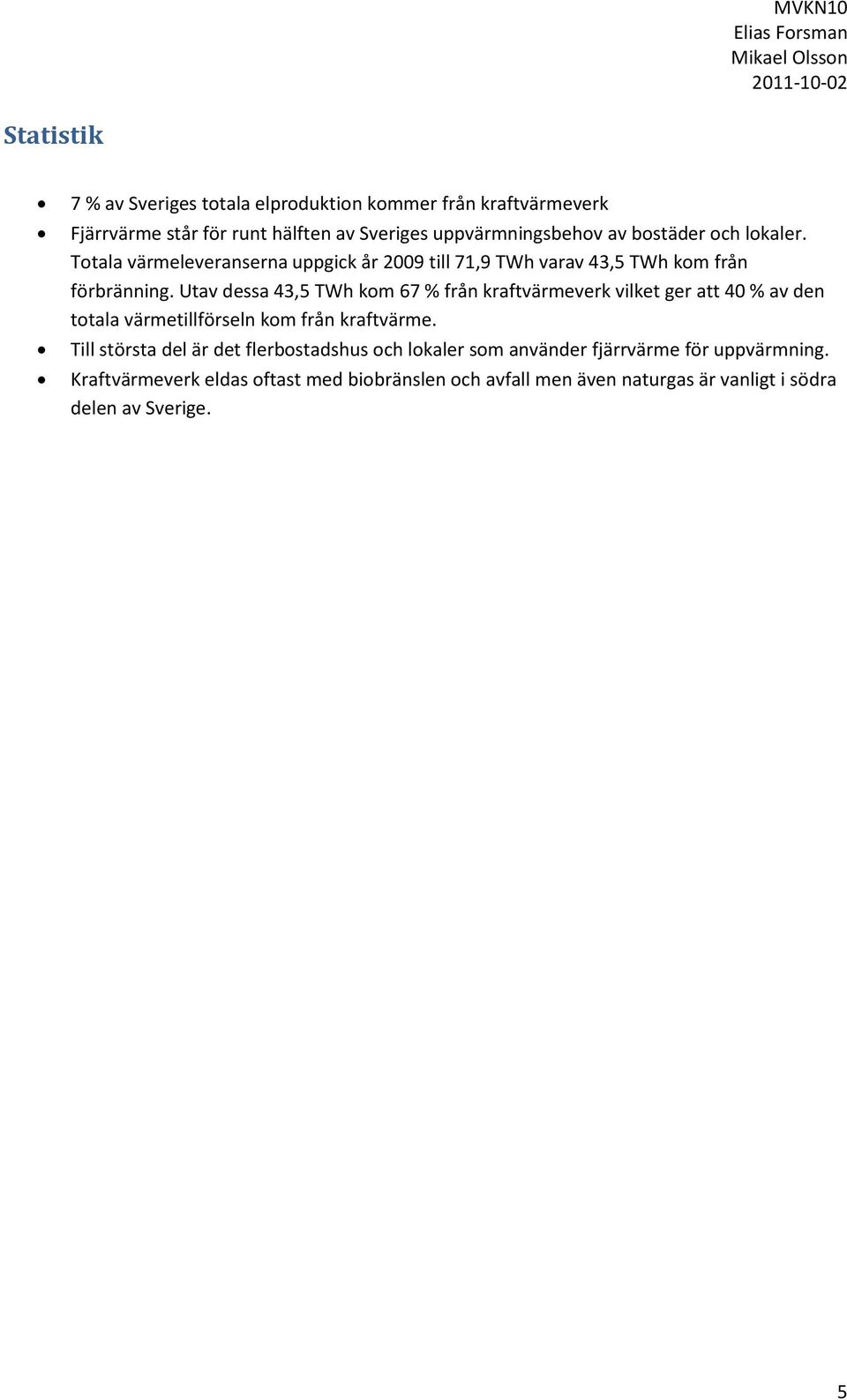 Utav dessa 43,5 TWh kom 67 % från kraftvärmeverk vilket ger att 40 % av den totala värmetillförseln kom från kraftvärme.