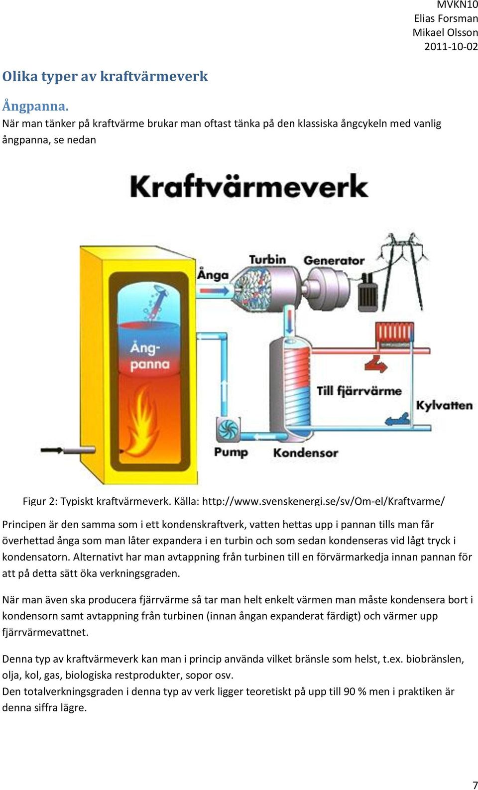 se/sv/om-el/kraftvarme/ Principen är den samma som i ett kondenskraftverk, vatten hettas upp i pannan tills man får överhettad ånga som man låter expandera i en turbin och som sedan kondenseras vid