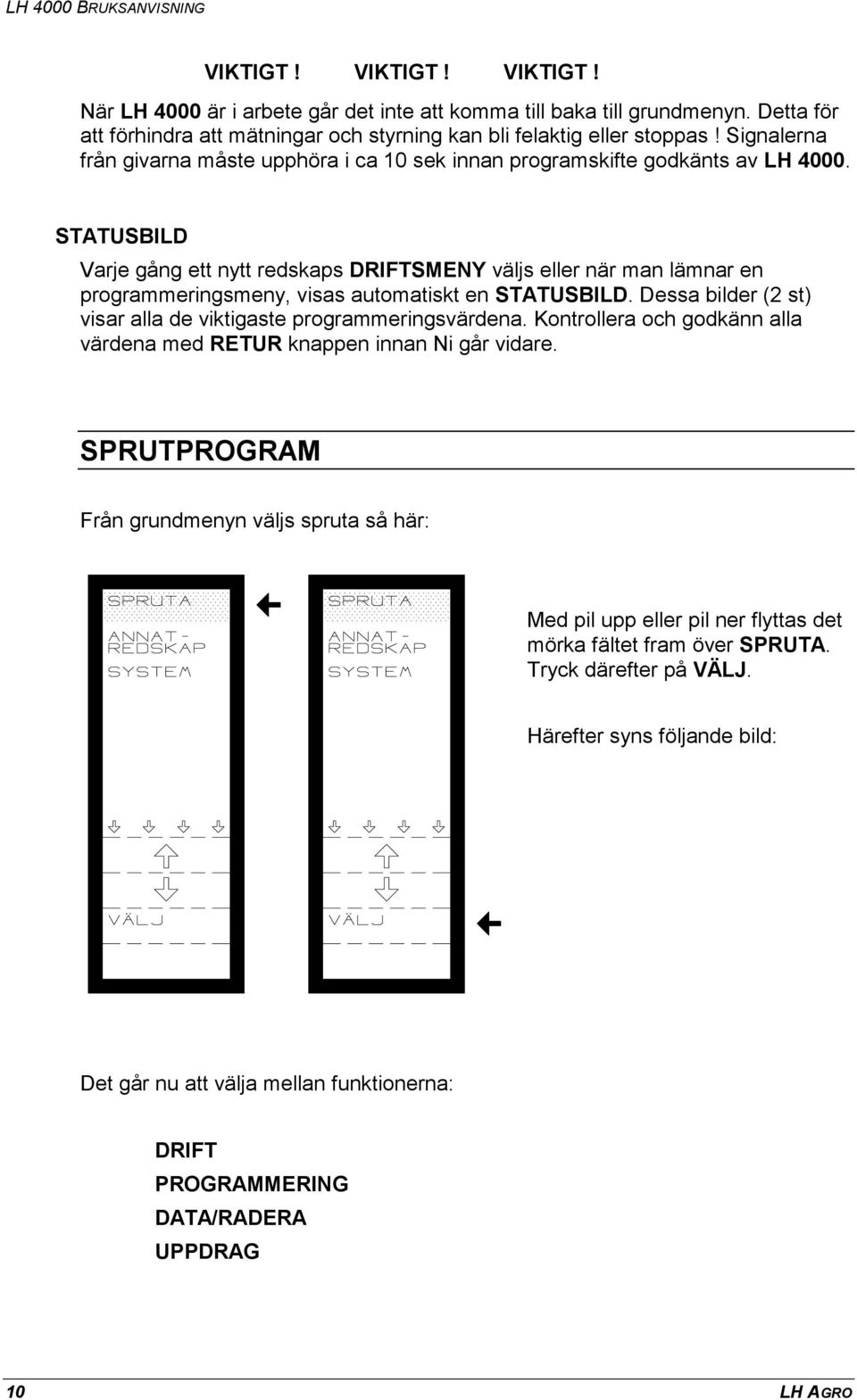 STATUSBILD Varje gång ett nytt redskaps DRIFTSMENY väljs eller när man lämnar en programmeringsmeny, visas automatiskt en STATUSBILD.