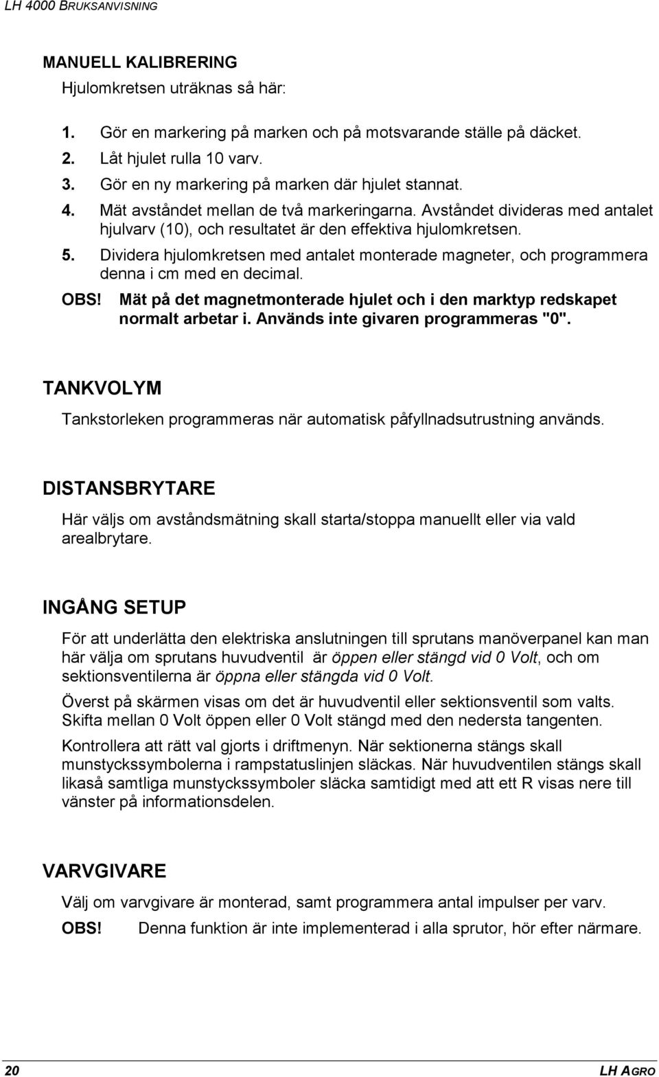 Dividera hjulomkretsen med antalet monterade magneter, och programmera denna i cm med en decimal. OBS! Mät på det magnetmonterade hjulet och i den marktyp redskapet normalt arbetar i.