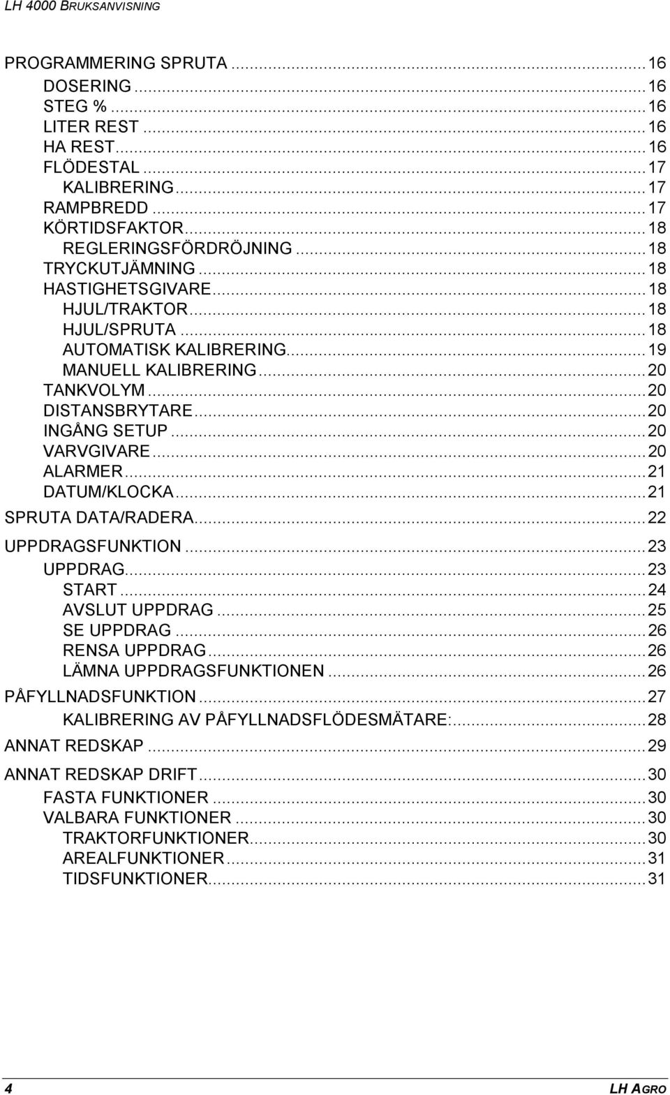..21 DATUM/KLOCKA...21 SPRUTA DATA/RADERA...22 UPPDRAGSFUNKTION...23 UPPDRAG...23 START...24 AVSLUT UPPDRAG...25 SE UPPDRAG...26 RENSA UPPDRAG...26 LÄMNA UPPDRAGSFUNKTIONEN...26 PÅFYLLNADSFUNKTION.