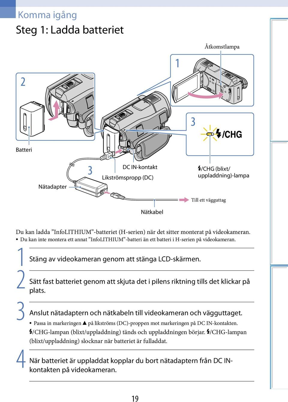 2 Sätt fast batteriet genom att skjuta det i pilens riktning tills det klickar på plats. 3 Anslut nätadaptern och nätkabeln till videokameran och vägguttaget.