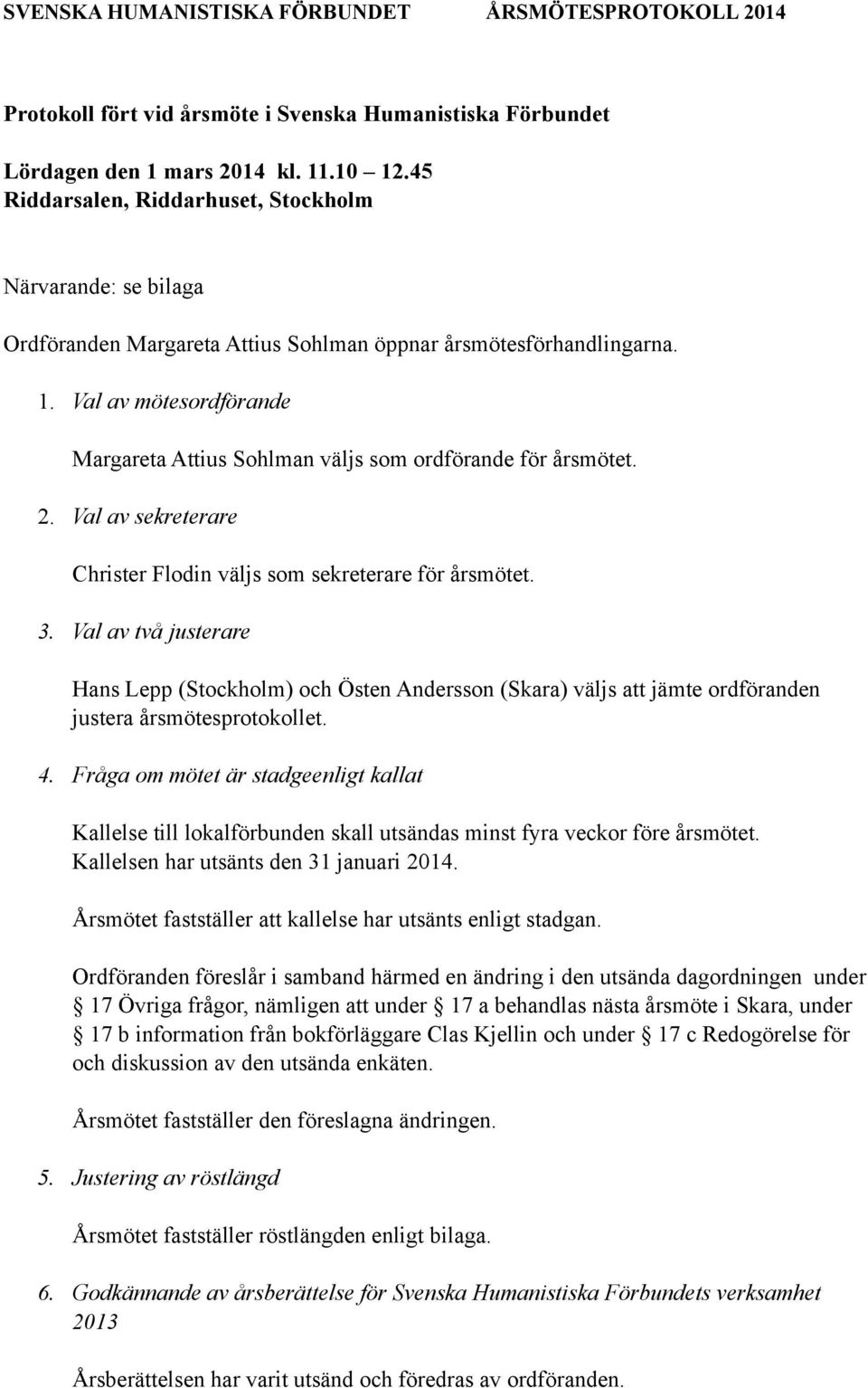 Val av mötesordförande Margareta Attius Sohlman väljs som ordförande för årsmötet. 2. Val av sekreterare Christer Flodin väljs som sekreterare för årsmötet. 3.