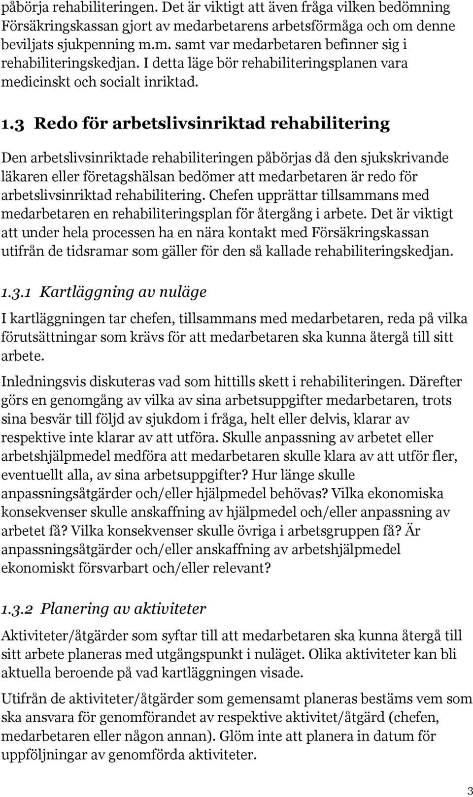 3 Redo för arbetslivsinriktad rehabilitering Den arbetslivsinriktade rehabiliteringen påbörjas då den sjukskrivande läkaren eller företagshälsan bedömer att medarbetaren är redo för