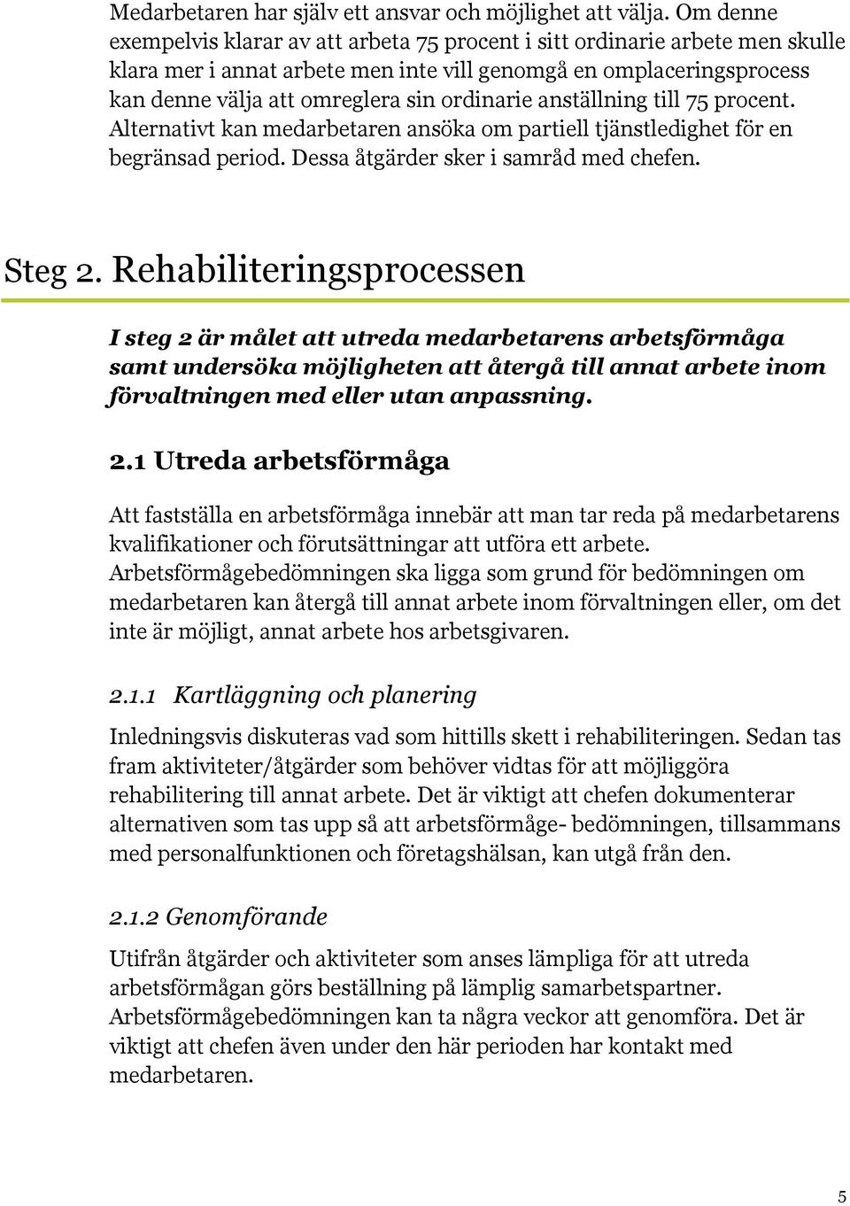 ordinarie anställning till 75 procent. Alternativt kan medarbetaren ansöka om partiell tjänstledighet för en begränsad period. Dessa åtgärder sker i samråd med chefen. Steg 2.