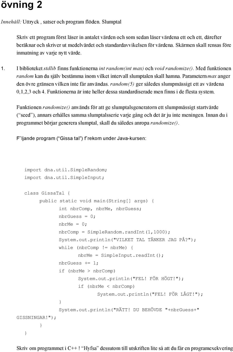 Skärmen skall rensas före inmatning av varje nytt värde. 1. I biblioteket stdlib finns funktionerna int random(int max) och void randomize().