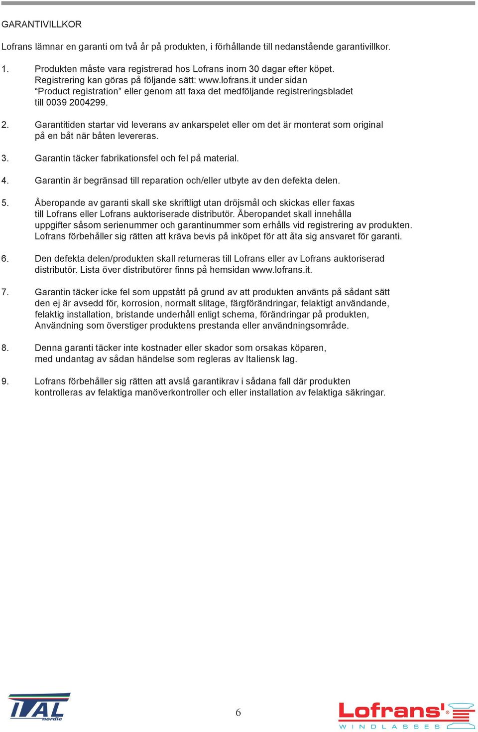 04299. 2. Garantitiden startar vid leverans av ankarspelet eller om det är monterat som original på en båt när båten levereras. 3. Garantin täcker fabrikationsfel och fel på material. 4.